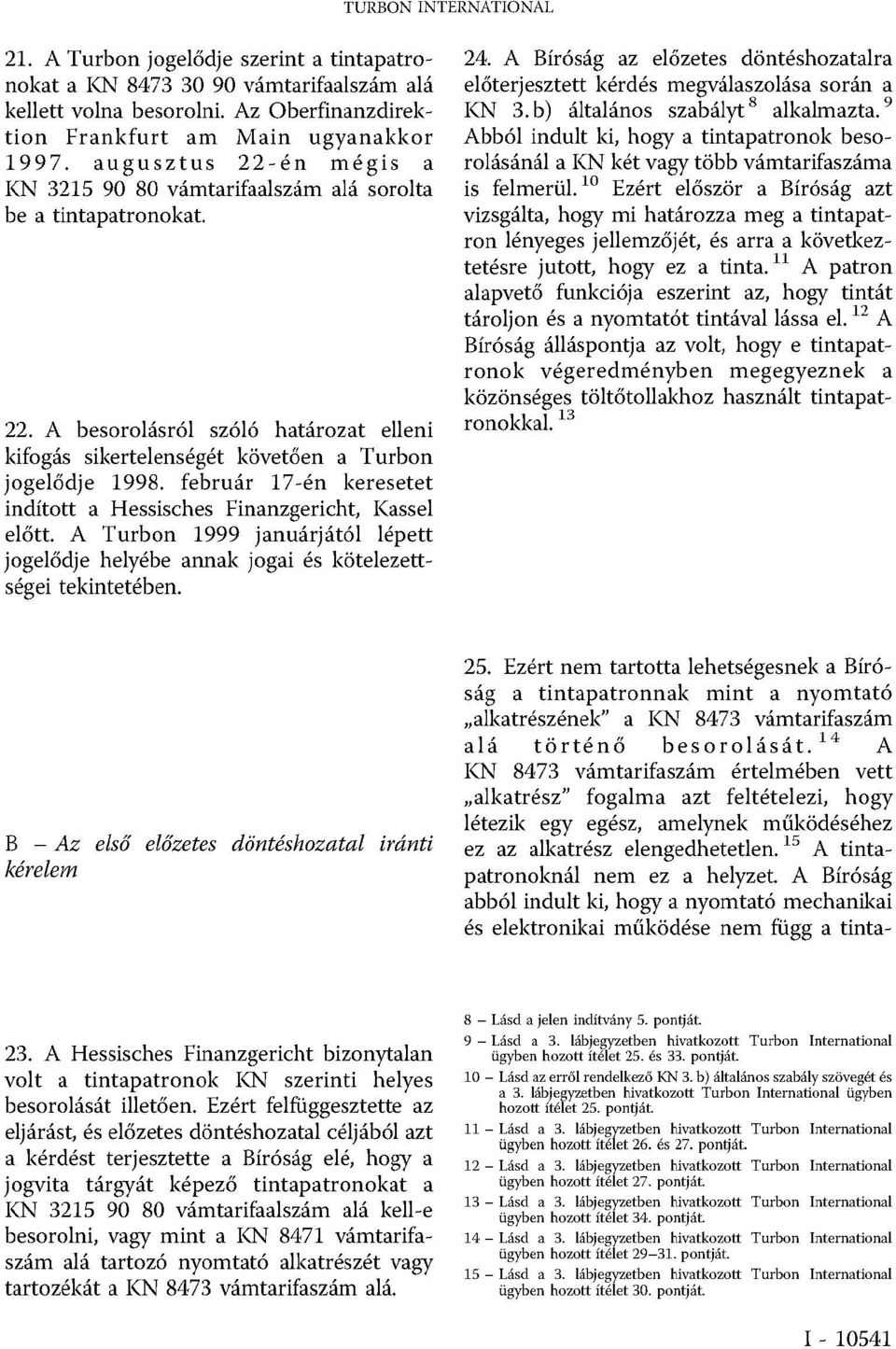 február 17-én keresetet indított a Hessisches Finanzgericht, Kassel előtt. A Turbon 1999 januárjától lépett jogelődje helyébe annak jogai és kötelezettségei tekintetében. 24.