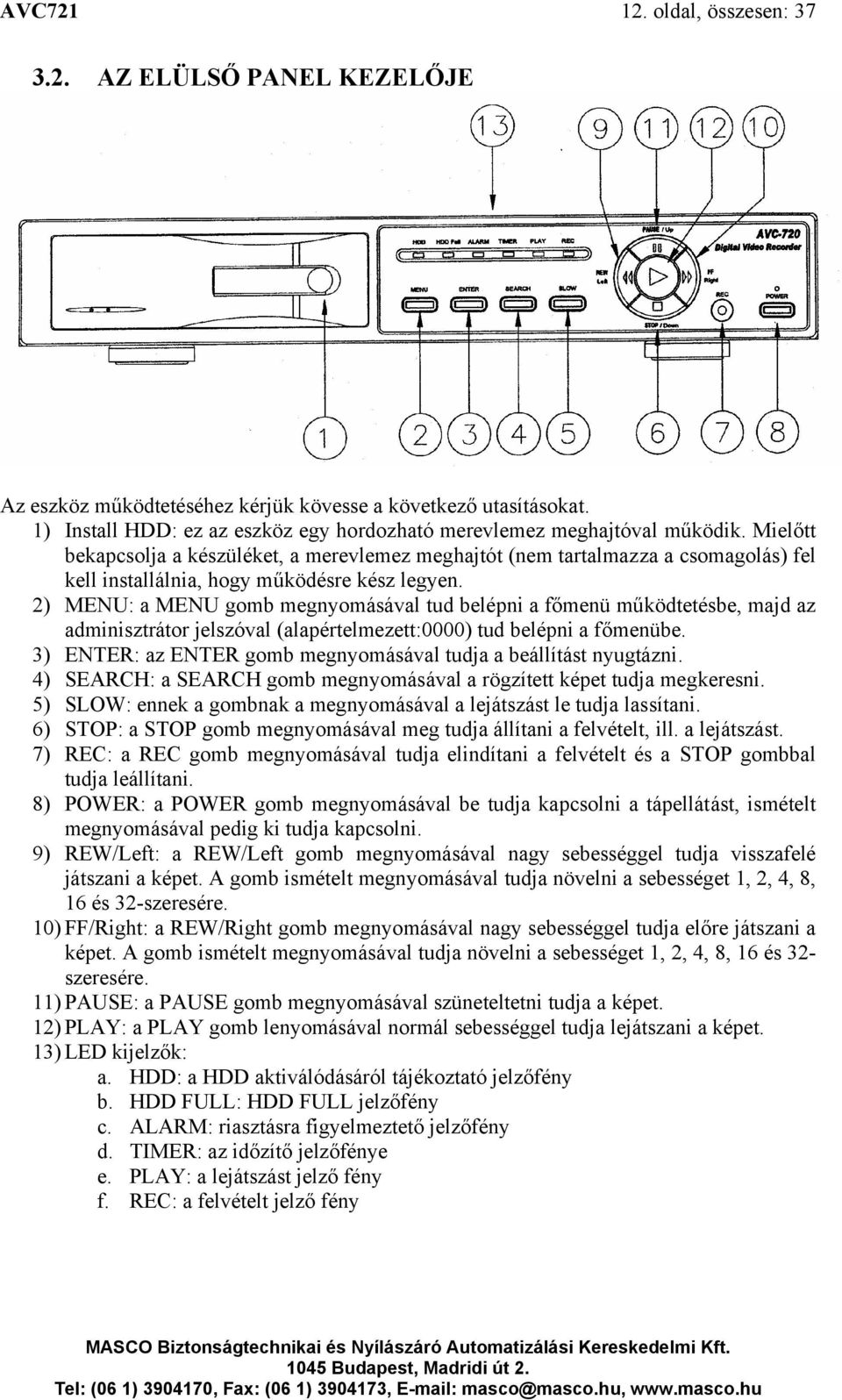 Mielőtt bekapcsolja a készüléket, a merevlemez meghajtót (nem tartalmazza a csomagolás) fel kell installálnia, hogy működésre kész legyen.