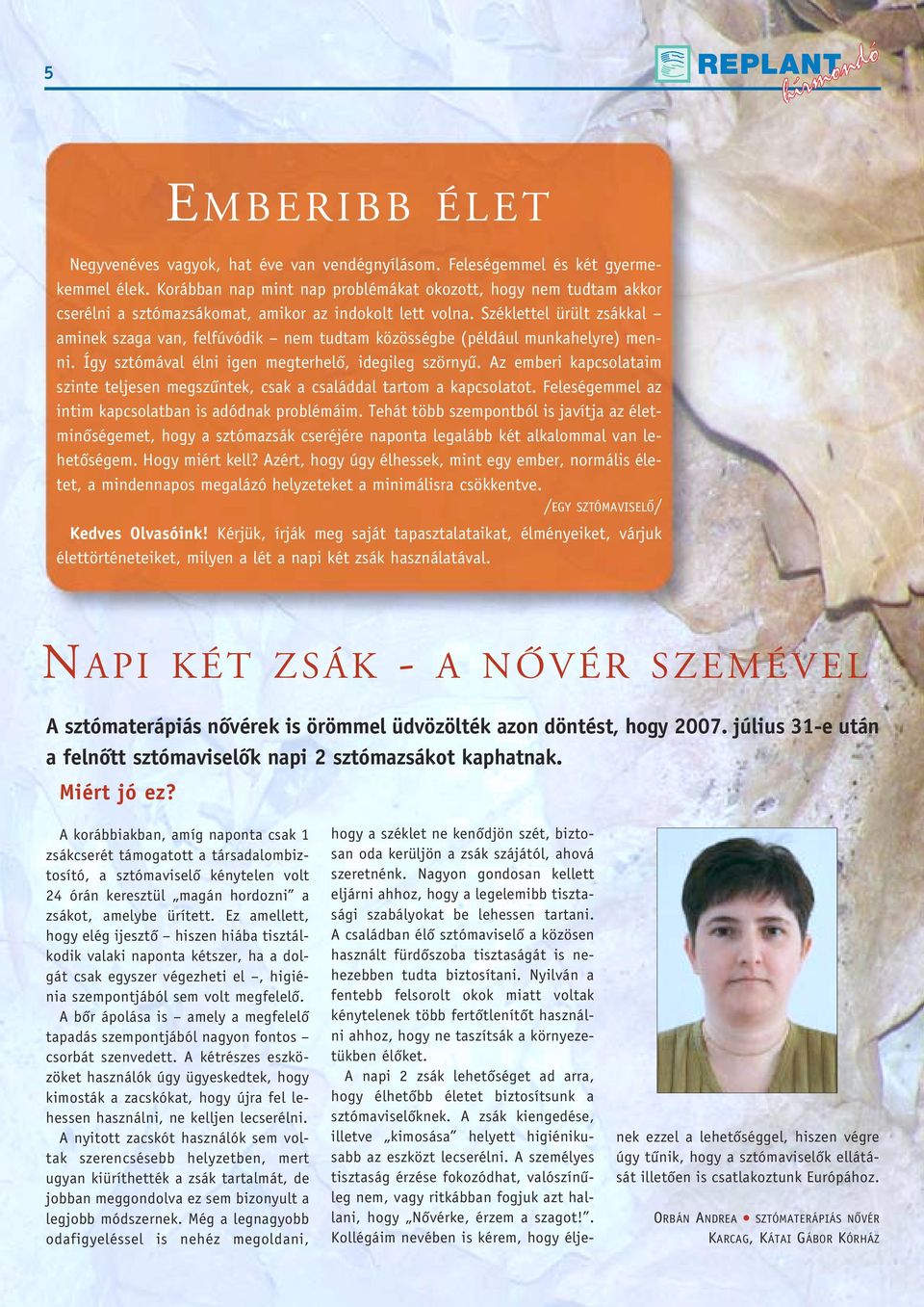 Széklettel ürült zsákkal aminek szaga van, felfúvódik nem tudtam közösségbe (például munkahelyre) menni. Így sztómával élni igen megterhelô, idegileg szörnyû.