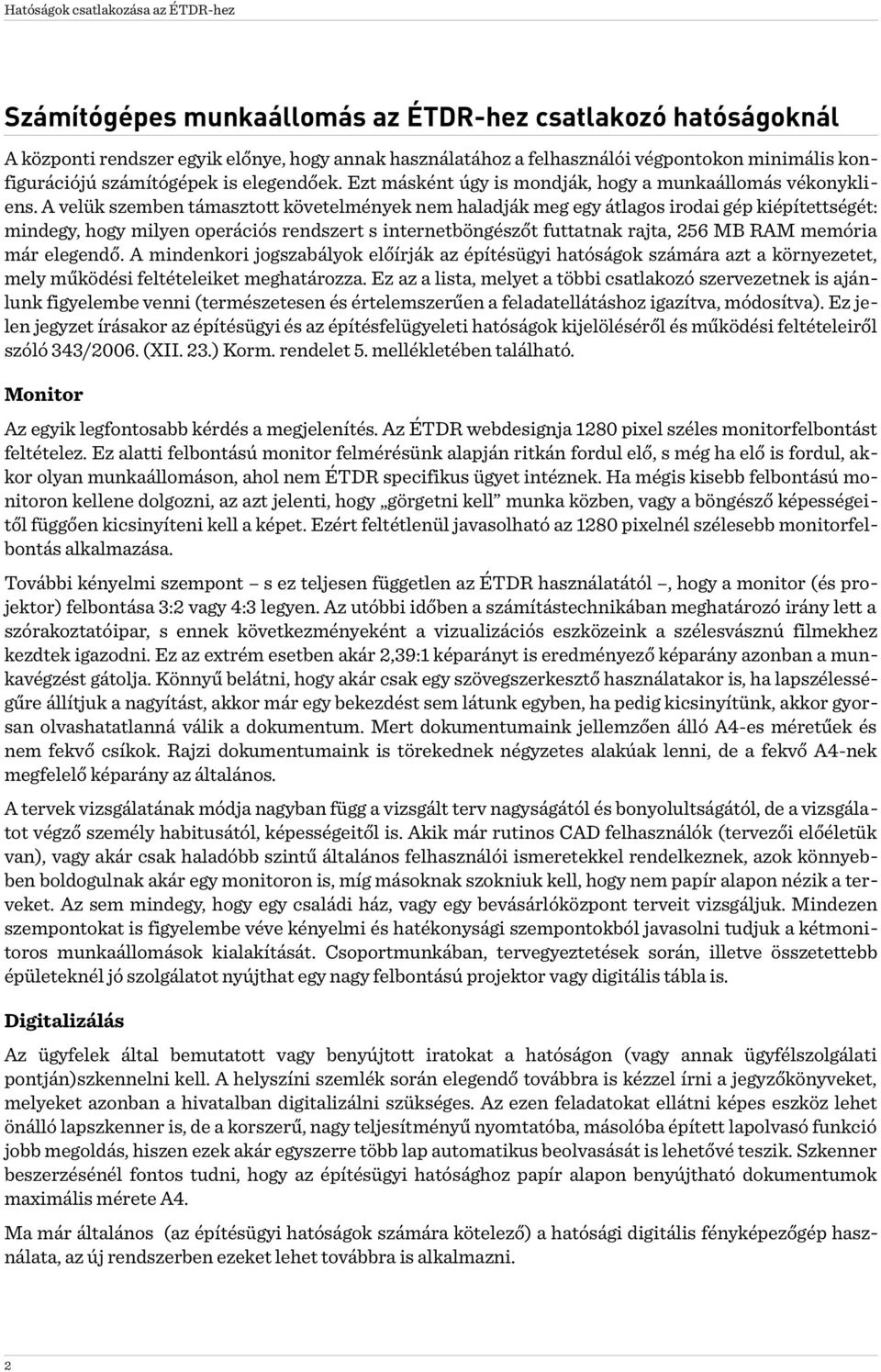 A velük szemben támasztott követelmények nem haladják meg egy átlagos irodai gép kiépítettségét: mindegy, hogy milyen operációs rendszert s internetböngészőt futtatnak rajta, 256 MB RAM memória már