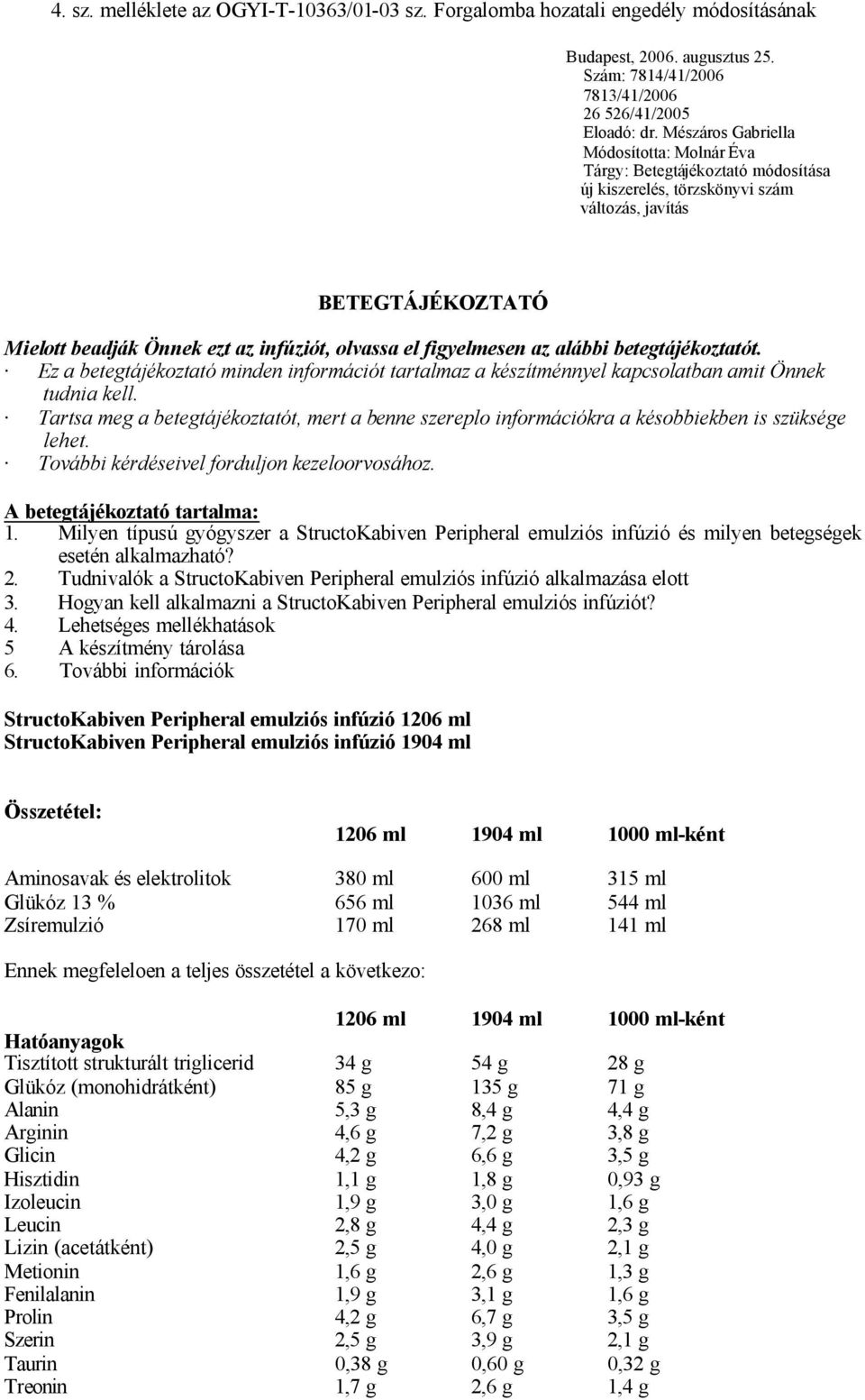 figyelmesen az alábbi betegtájékoztatót. Ez a betegtájékoztató minden információt tartalmaz a készítménnyel kapcsolatban amit Önnek tudnia kell.