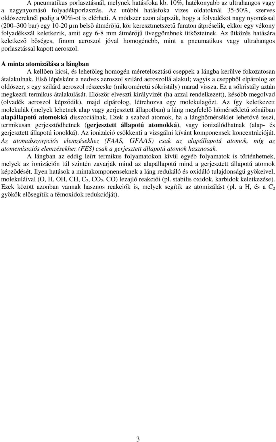 A módszer azon alapszik, hogy a folyadékot nagy nyomással (200 300 bar) egy 10-20 µm belső átmérőjű, kör keresztmetszetű furaton átpréselik, ekkor egy vékony folyadékszál keletkezik, amit egy 6-8 mm