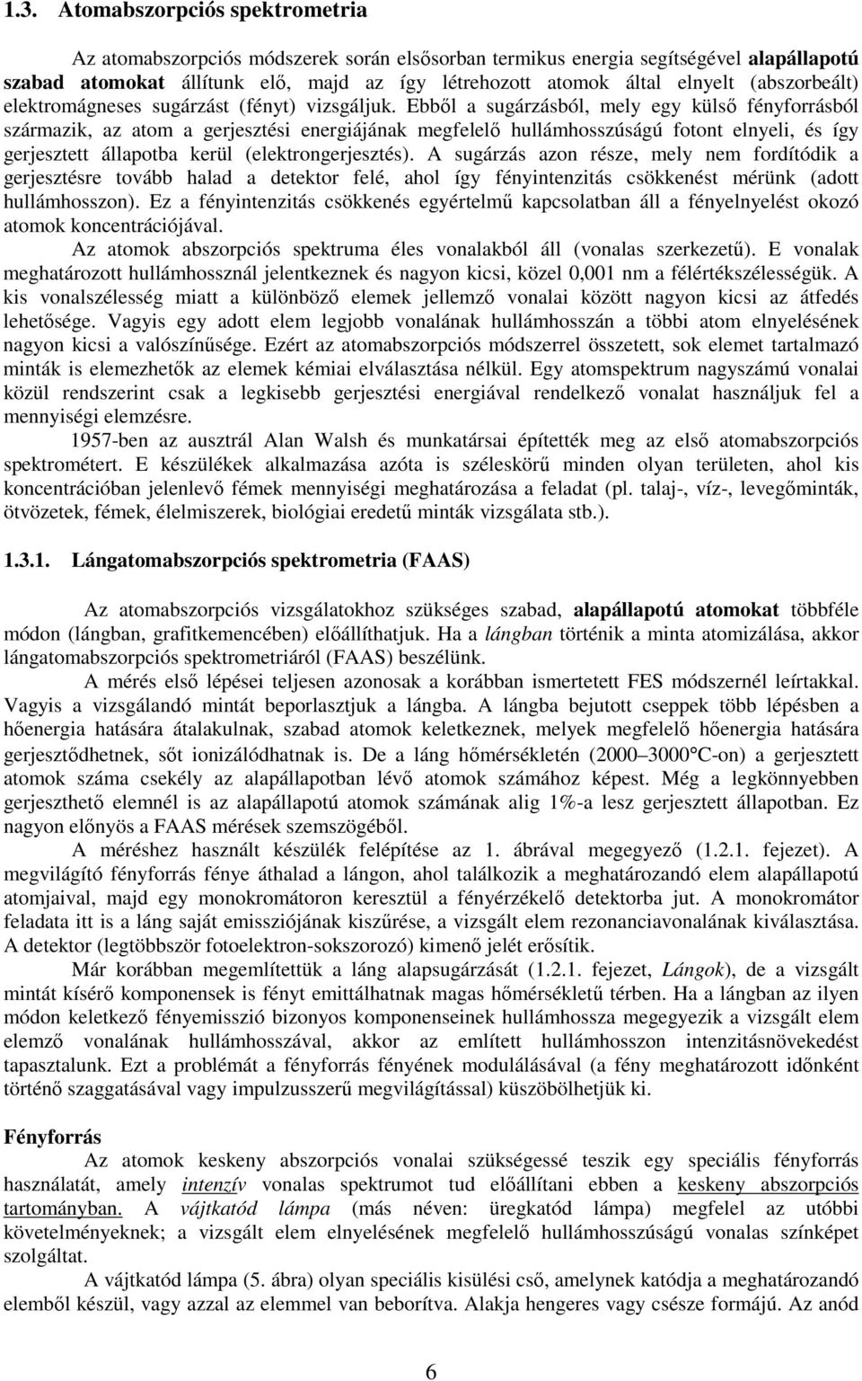 Ebből a sugárzásból, mely egy külső fényforrásból származik, az atom a gerjesztési energiájának megfelelő hullámhosszúságú fotont elnyeli, és így gerjesztett állapotba kerül (elektrongerjesztés).