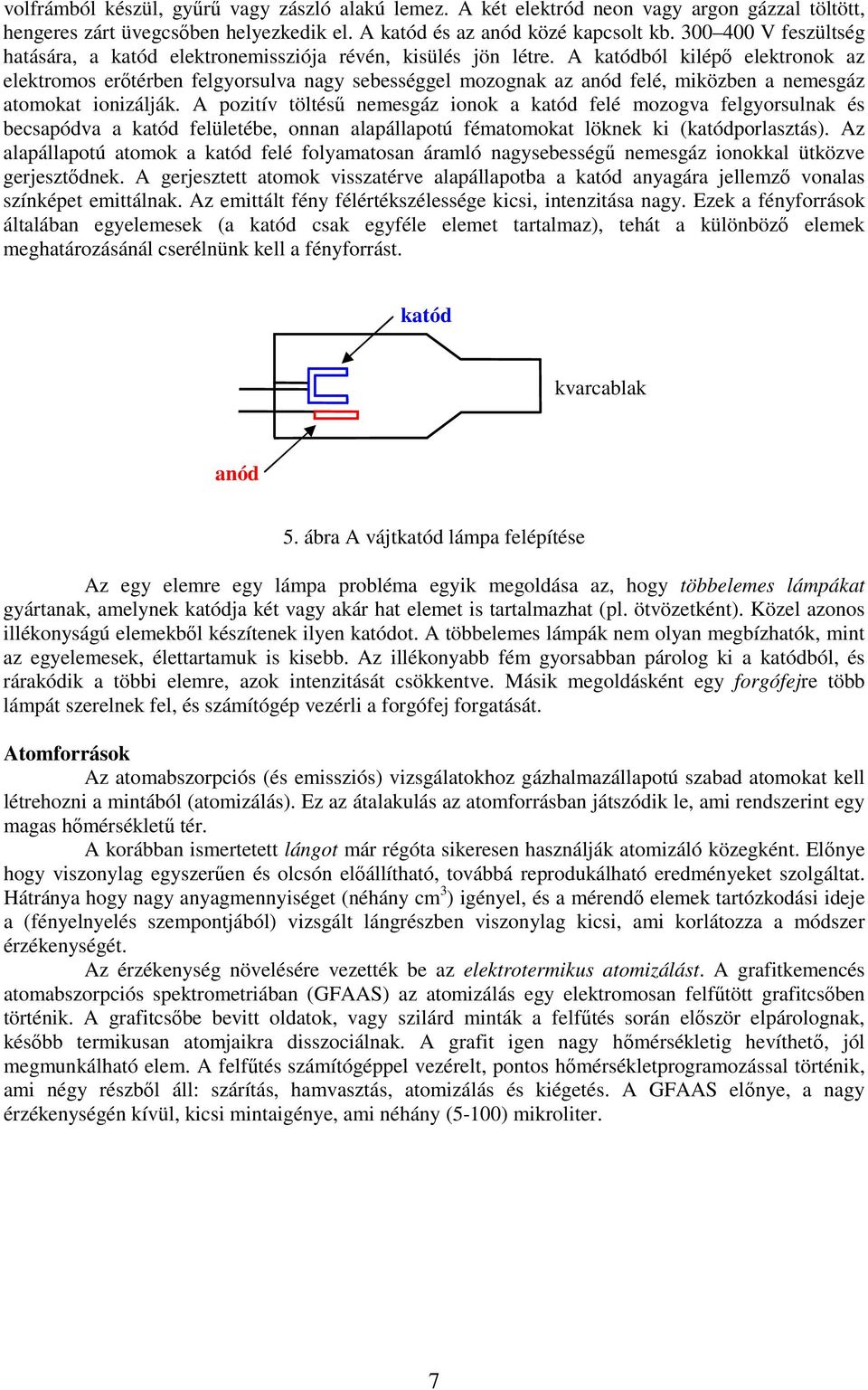 A katódból kilépő elektronok az elektromos erőtérben felgyorsulva nagy sebességgel mozognak az anód felé, miközben a nemesgáz atomokat ionizálják.