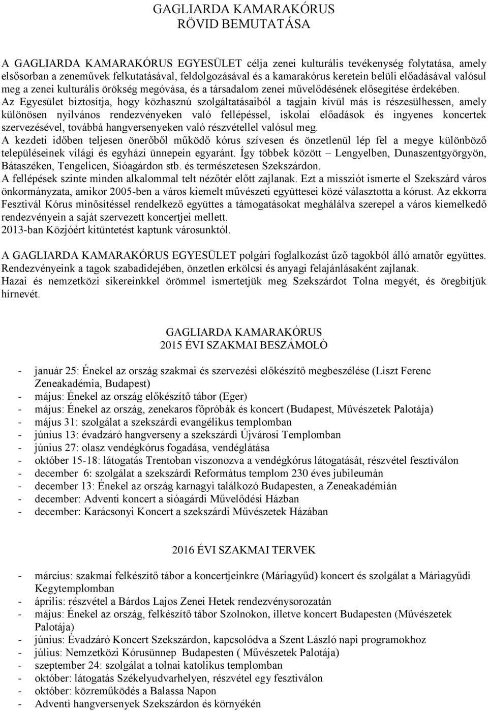 Az Egyesület biztosítja, hogy közhasznú szolgáltatásaiból a tagjain kívül más is részesülhessen, amely különösen nyilvános rendezvényeken való fellépéssel, iskolai előadások és ingyenes koncertek