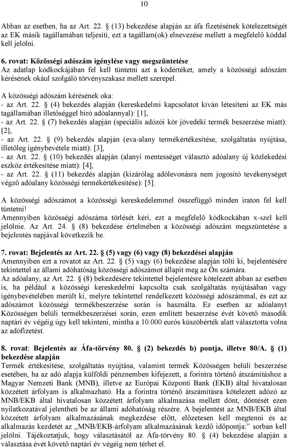 szerepel. A közösségi adószám kérésének oka: - az Art. 22. (4) bekezdés alapján (kereskedelmi kapcsolatot kíván létesíteni az EK más tagállamában illetőséggel bíró adóalannyal): [1], - az Art. 22. (7) bekezdés alapján (speciális adózói kör jövedéki termék beszerzése miatt): [2], - az Art.