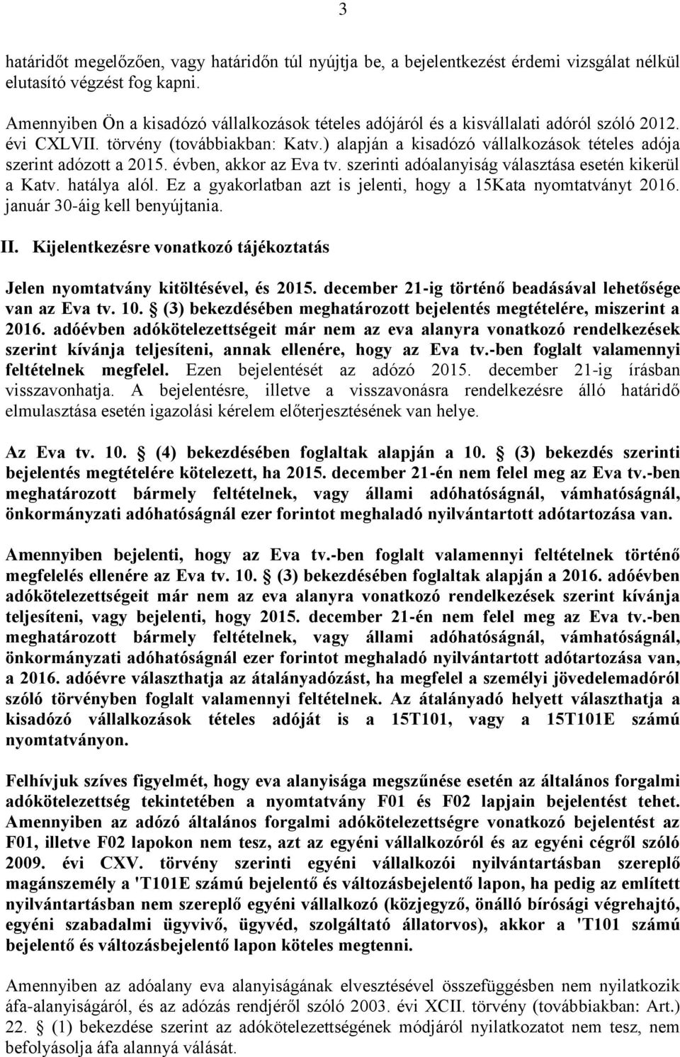 ) alapján a kisadózó vállalkozások tételes adója szerint adózott a 2015. évben, akkor az Eva tv. szerinti adóalanyiság választása esetén kikerül a Katv. hatálya alól.