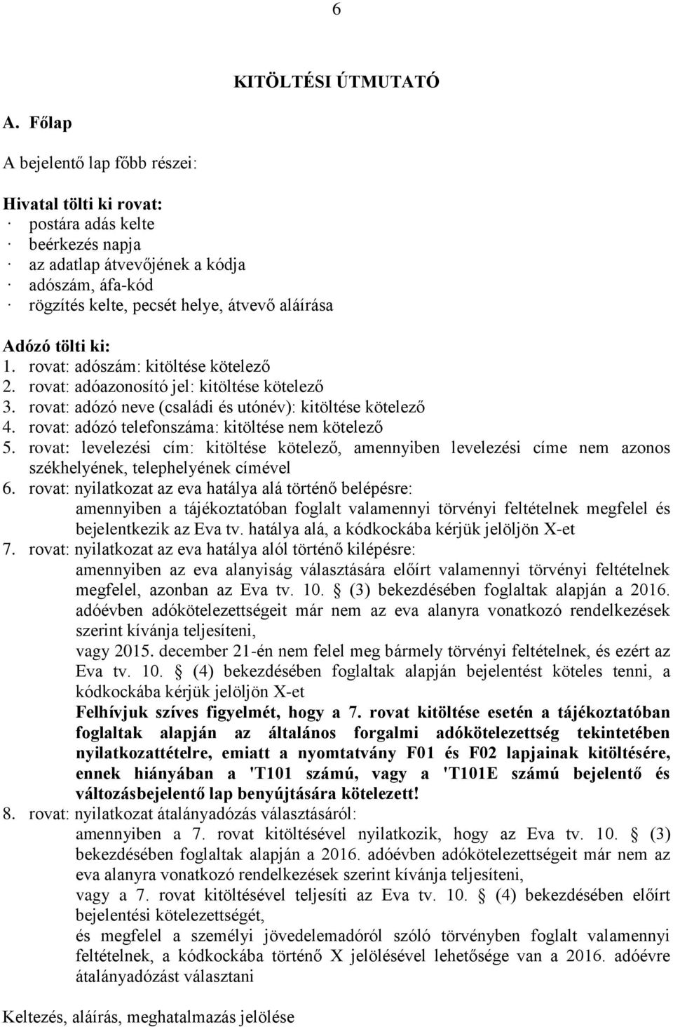 ki: 1. rovat: adószám: kitöltése kötelező 2. rovat: adóazonosító jel: kitöltése kötelező 3. rovat: adózó neve (családi és utónév): kitöltése kötelező 4.