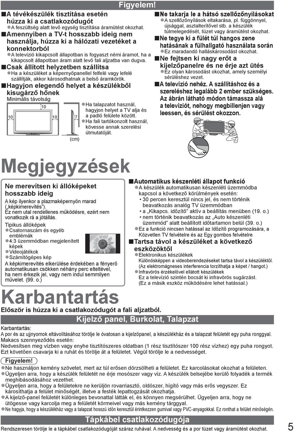 aljzatba van dugva. Csak állított helyzetben szállítsa Ha a készüléket a képernyőpanellel felfelé vagy lefelé szállítják, akkor károsodhatnak a belső áramkörök.