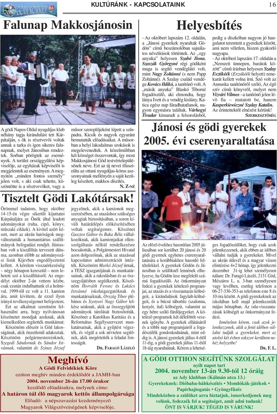 Amegnyitón minden fontos személy jelen volt, s aki csak tehette, köszöntötte is a résztvevõket, vagy a Örömmel tudatom, hogy október 14-15-én végre sikerült kijuttatni Kárpátaljára az Önök által