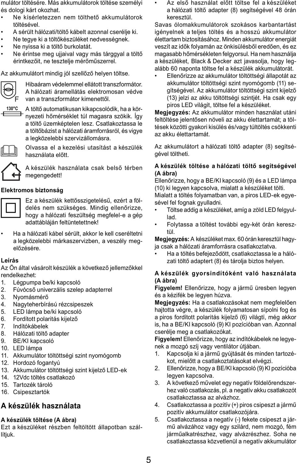 Az akkumulátort mindig jól szellőző helyen töltse. Hibaáram védelemmel ellátott transzformátor. A hálózati áramellátás elektromosan védve van a transzformátor kimenettől.