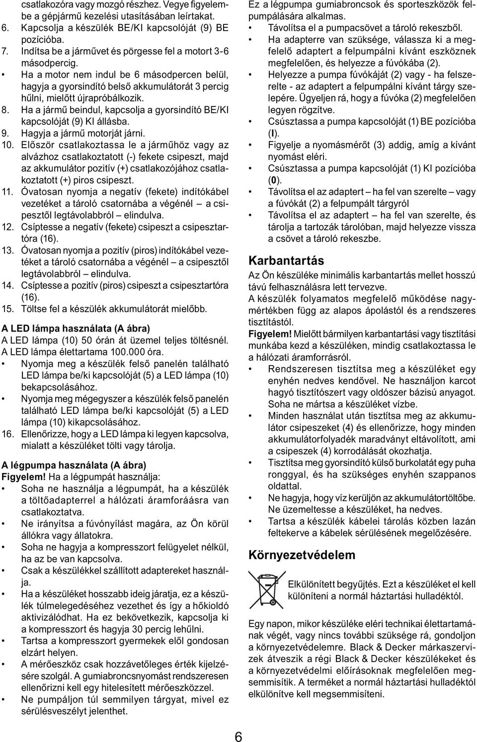 Ha a jármű beindul, kapcsolja a gyorsindító BE/KI kapcsolóját (9) KI állásba. 9. Hagyja a jármű motorját járni. 10.