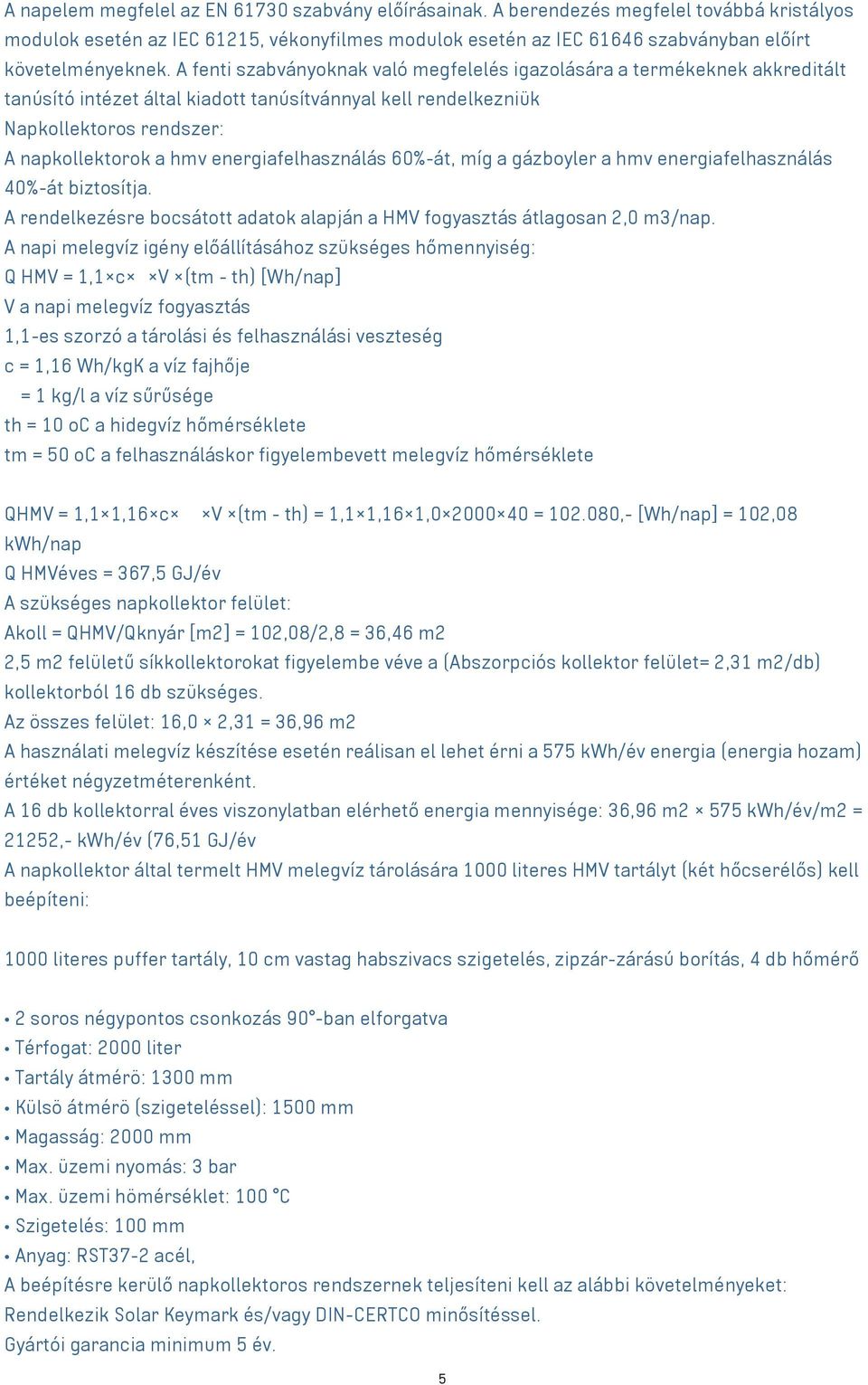 A fenti szabványoknak való megfelelés igazolására a termékeknek akkreditált tanúsító intézet által kiadott tanúsítvánnyal kell rendelkezniük Napkollektoros rendszer: A napkollektorok a hmv