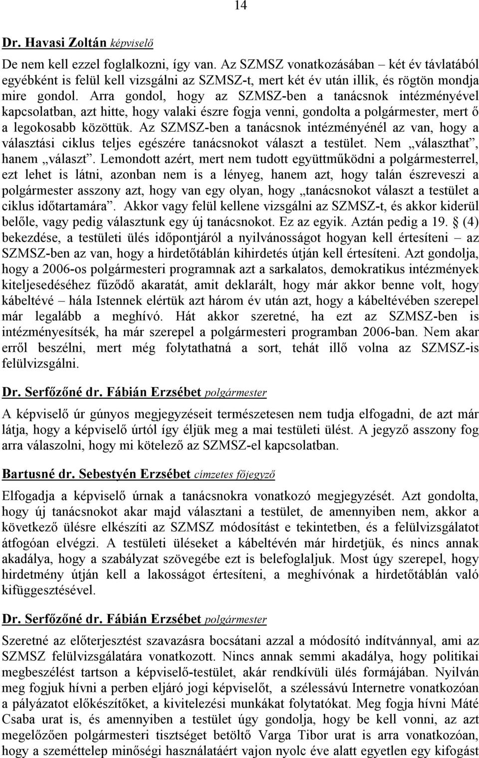 Az SZMSZ-ben a tanácsnok intézményénél az van, hogy a választási ciklus teljes egészére tanácsnokot választ a testület. Nem választhat, hanem választ.