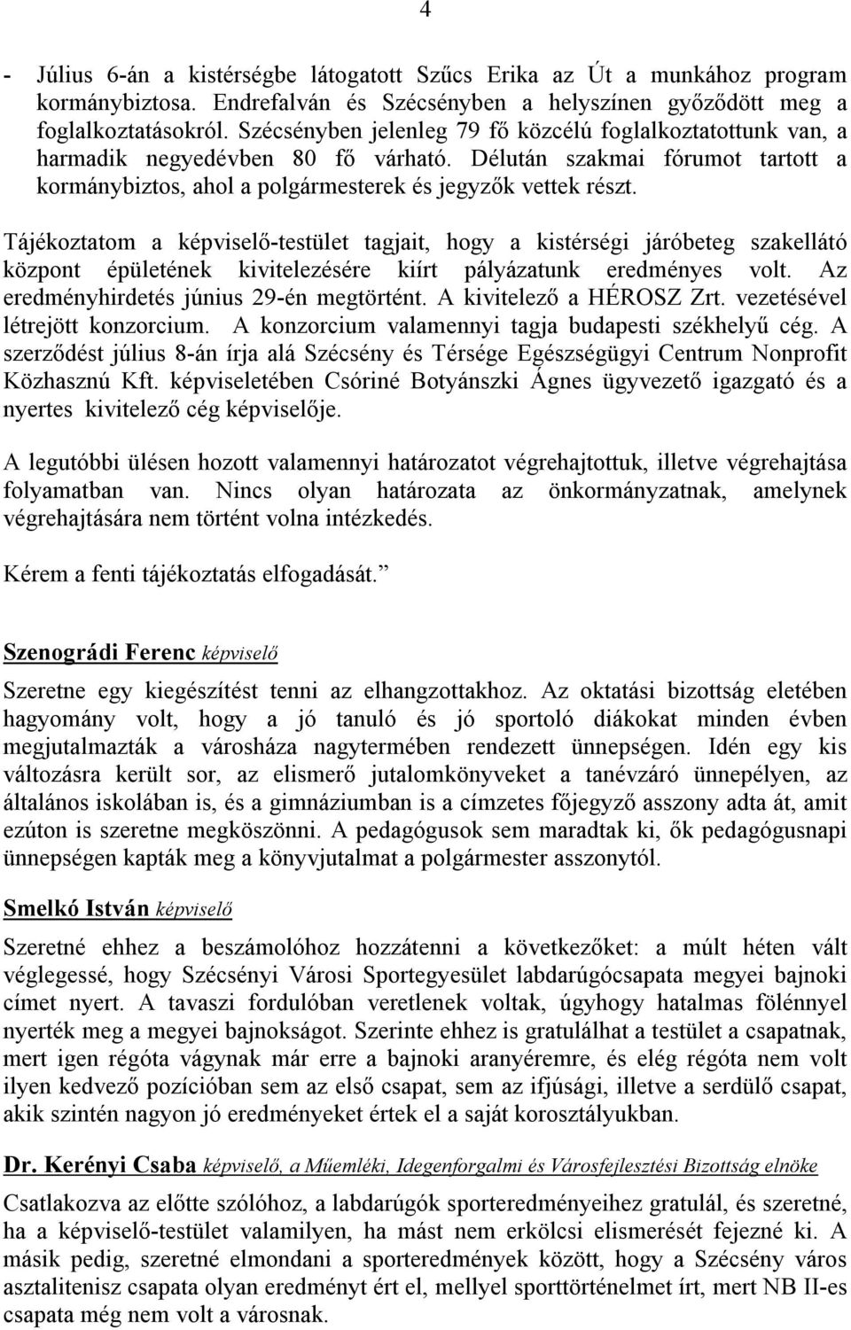 Tájékoztatom a képviselő-testület tagjait, hogy a kistérségi járóbeteg szakellátó központ épületének kivitelezésére kiírt pályázatunk eredményes volt. Az eredményhirdetés június 29-én megtörtént.