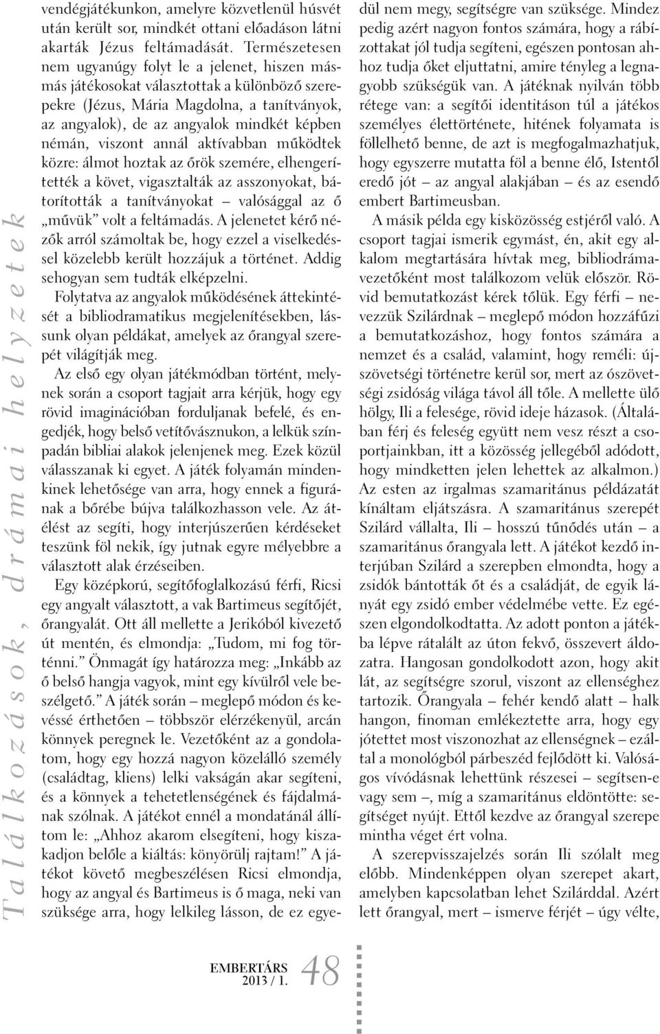 viszont annál aktívabban mûködtek közre: álmot hoztak az õrök szemére, elhengerítették a követ, vigasztalták az asszonyokat, bátorították a tanítványokat valósággal az õ mûvük volt a feltámadás.