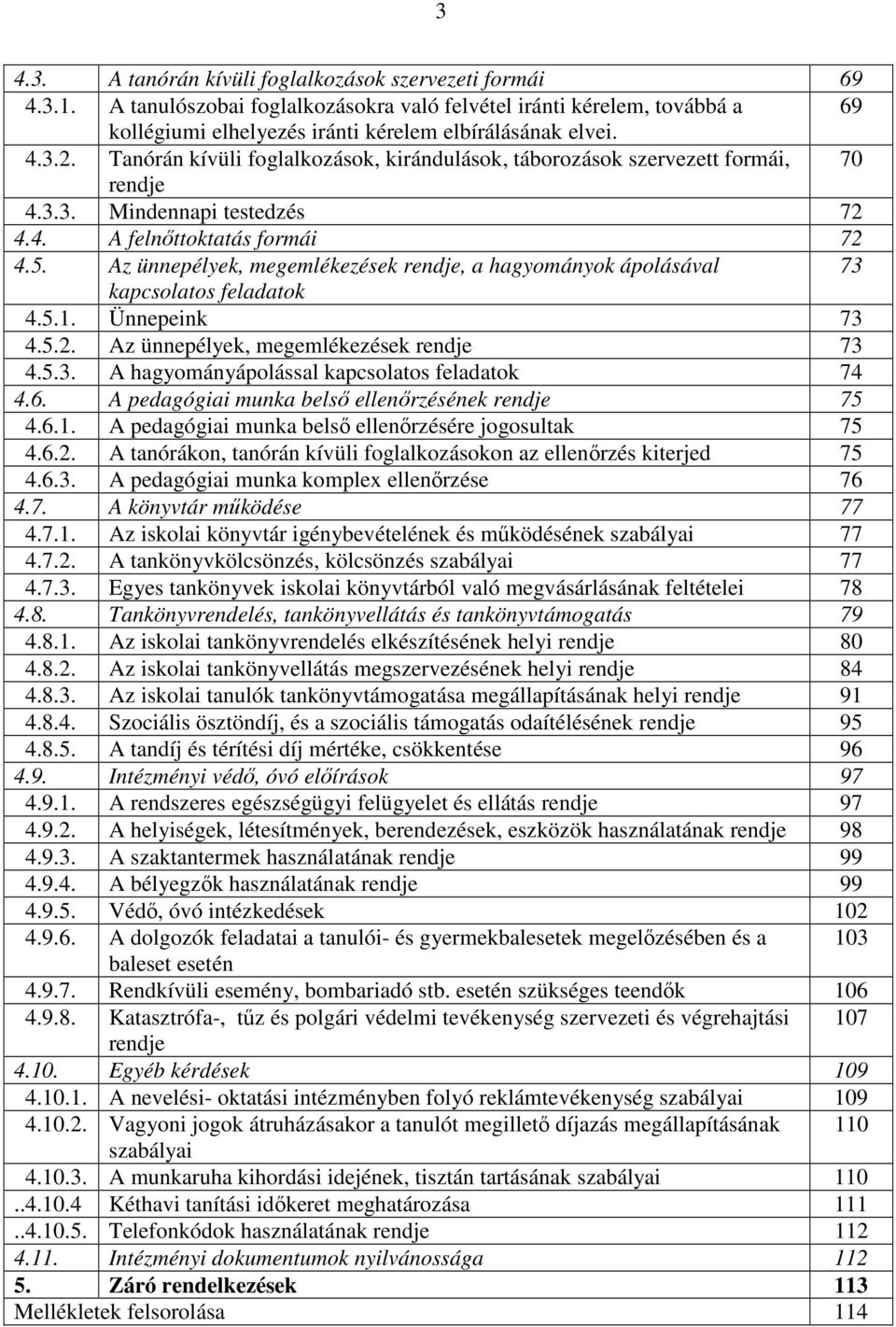 Az ünnepélyek, megemlékezések rendje, a hagyományok ápolásával 73 kapcsolatos feladatok 4.5.1. Ünnepeink 73 4.5.2. Az ünnepélyek, megemlékezések rendje 73 4.5.3. A hagyományápolással kapcsolatos feladatok 74 4.