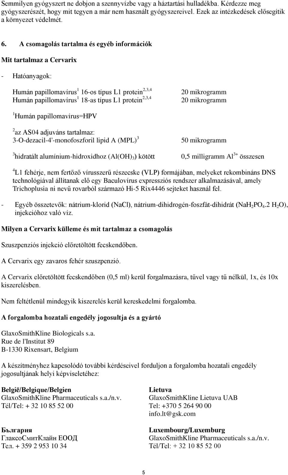 A csomagolás tartalma és egyéb információk Mit tartalmaz a Cervarix - Hatóanyagok: Humán papillomavírus 1 16-os típus L1 protein 2,3,4 Humán papillomavírus 1 18-as típus L1 protein 2,3,4 20