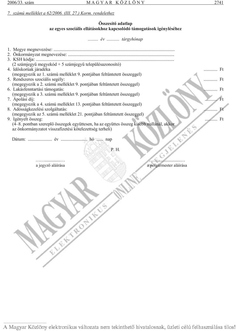 .. Ft (meg egye zik az 1. szá mú mel lék let 9. pont já ban fel tün te tett összeg gel) 5. Rend sze res szo ci á lis se gély:... Ft (meg egye zik a 2. szá mú mel lék let 9. pont já ban fel tün te tett összeg gel) 6.