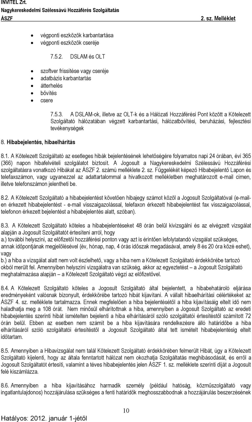 A Kötelezett Szolgáltató az esetleges hibák bejelentésének lehetőségére folyamatos napi 24 órában, évi 365 (366) napon hibafelvételi szolgálatot biztosít.