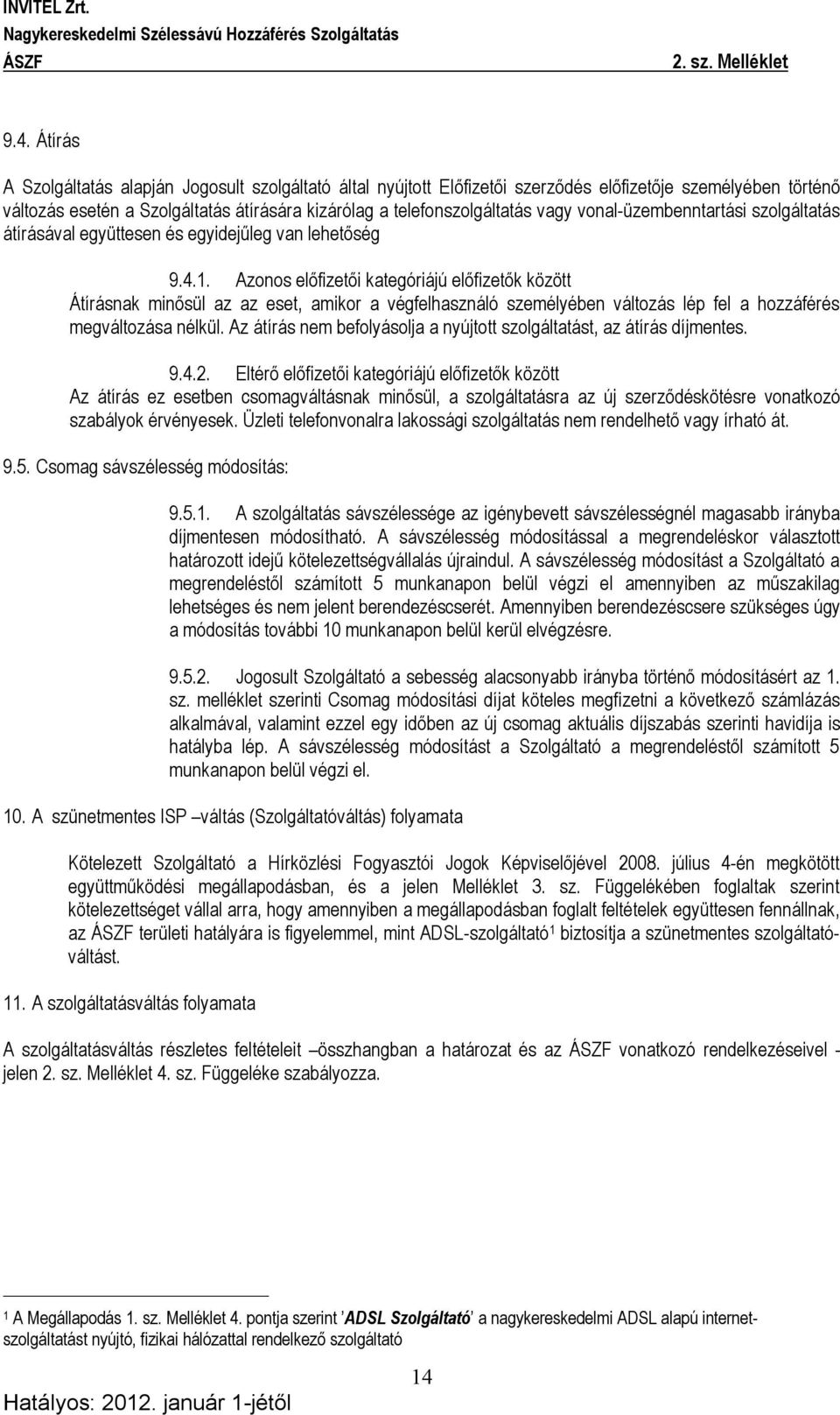 Azonos előfizetői kategóriájú előfizetők között Átírásnak minősül az az eset, amikor a végfelhasználó személyében változás lép fel a hozzáférés megváltozása nélkül.