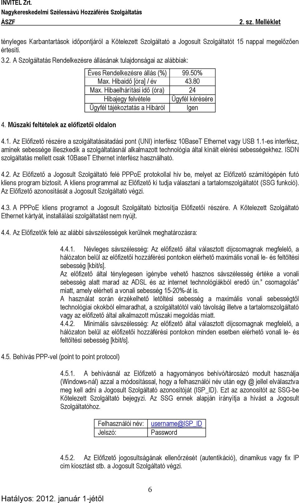 Hibaelhárítási idő (óra) 24 Hibajegy felvétele Ügyfél kérésére Ügyfél tájékoztatás a Hibáról Igen 4.1. Az Előfizető részére a szolgáltatásátadási pont (UNI) interfész 10BaseT Ethernet vagy USB 1.