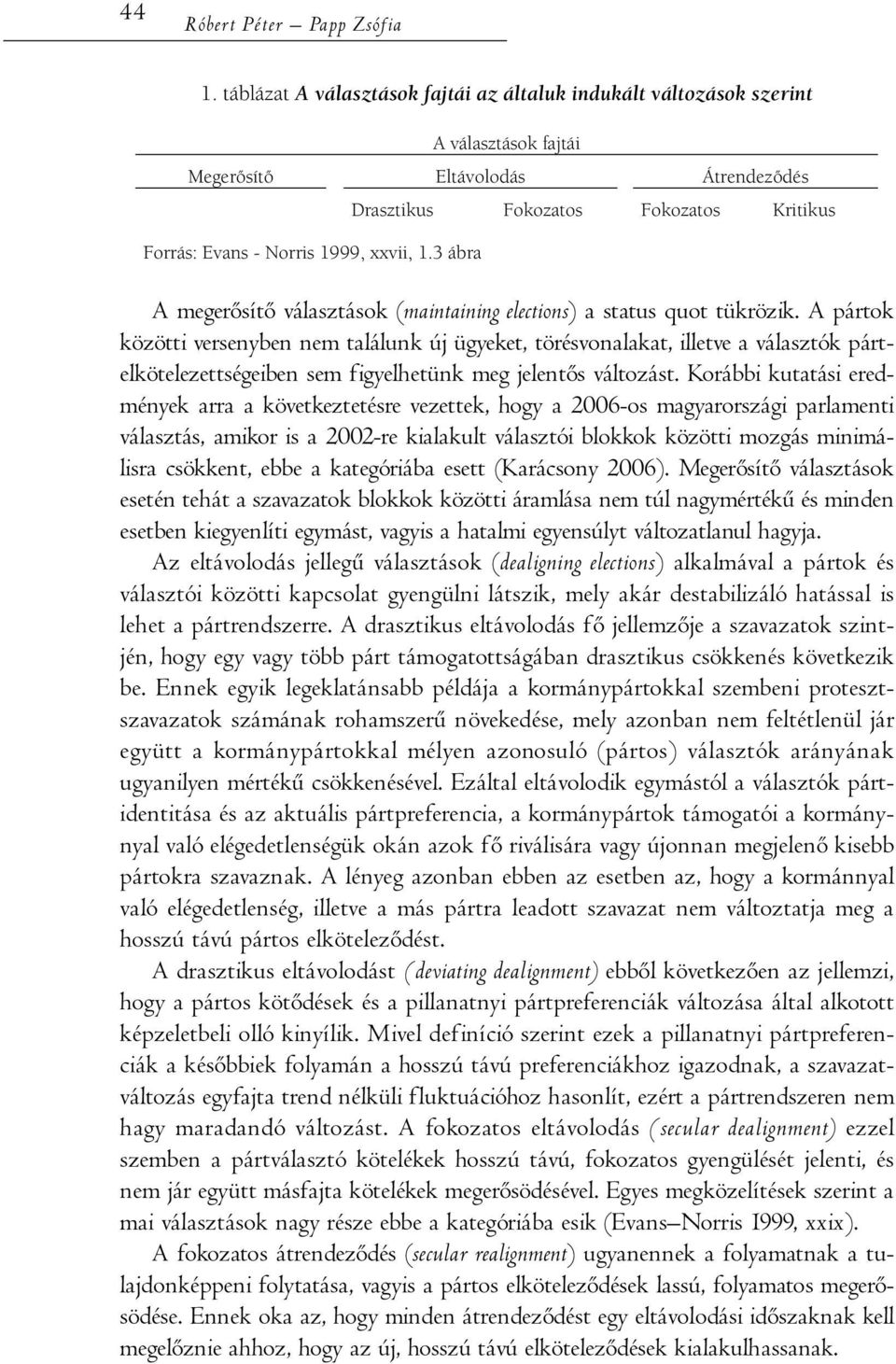 A pártok közötti versenyben nem találunk új ügyeket, törésvonalakat, illetve a választók párt - elkötelezettségeiben sem figyelhetünk meg jelentős változást.