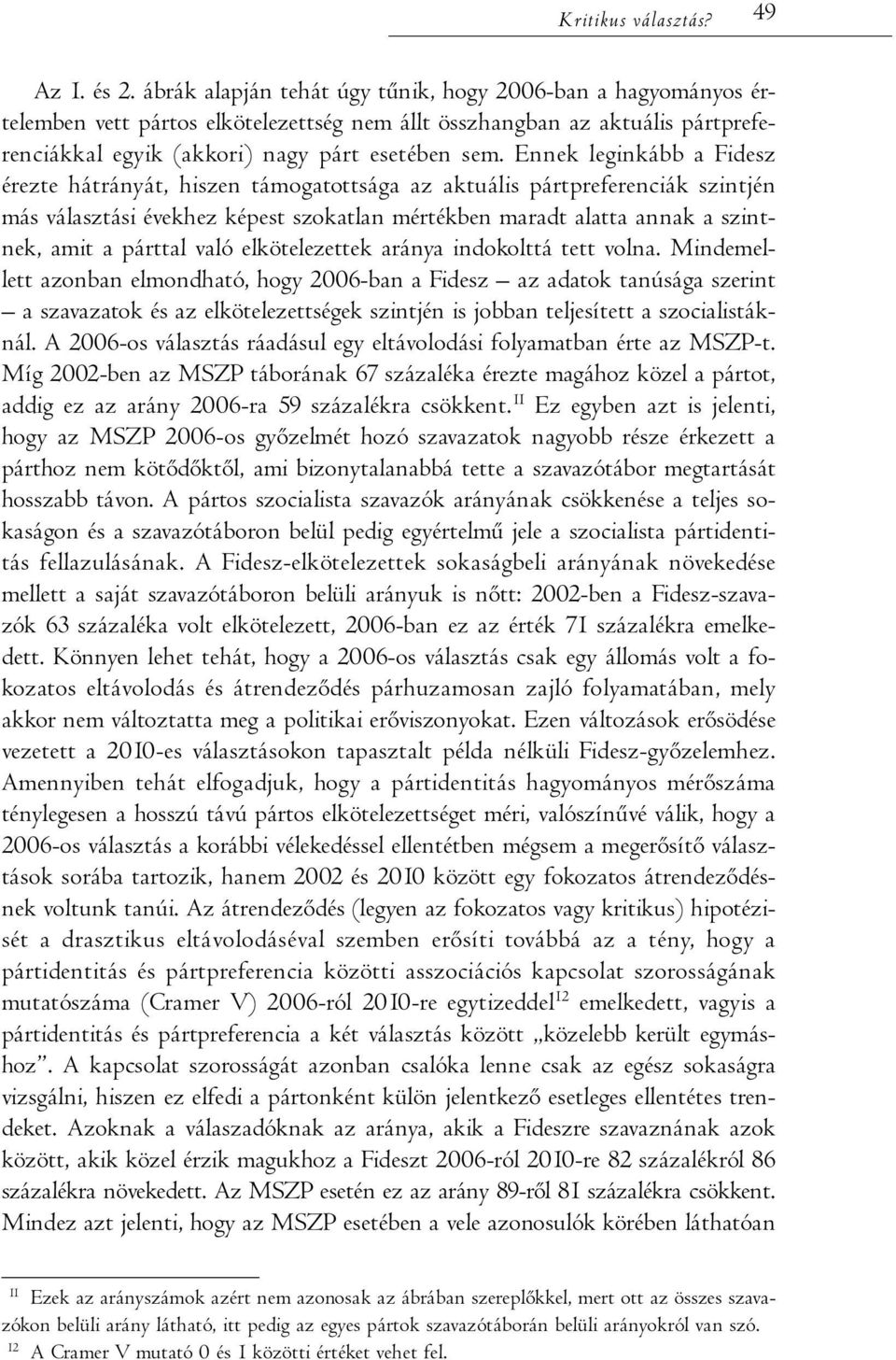 Ennek leginkább a Fidesz érezte hátrányát, hiszen támogatottsága az aktuális pártpreferenciák szintjén más választási évekhez képest szokatlan mértékben maradt alatta annak a szintnek, amit a párttal