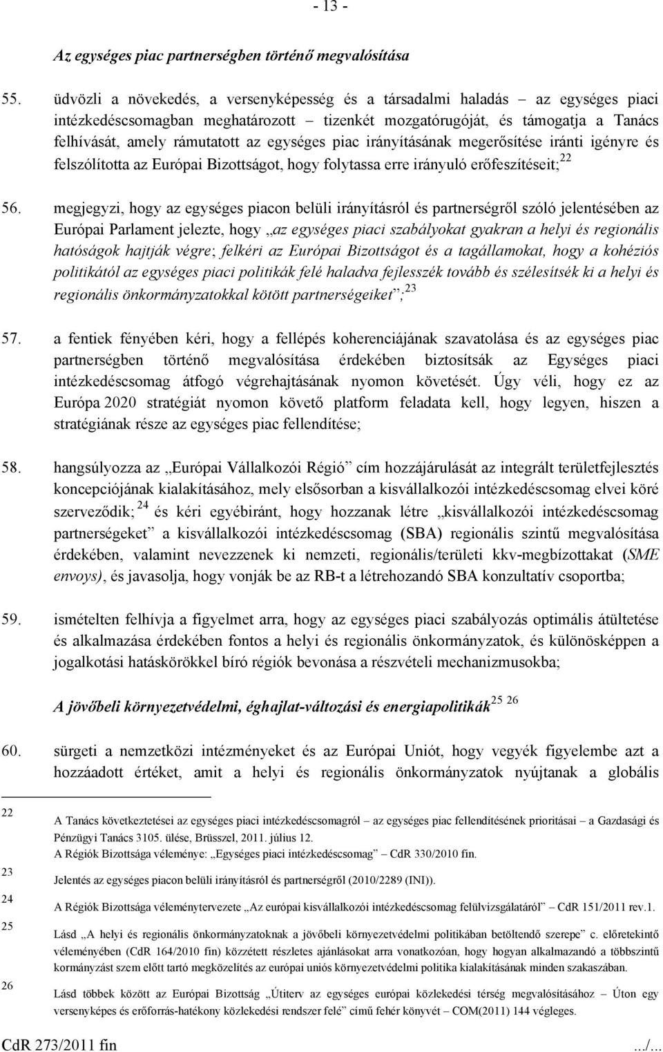 egységes piac irányításának megerősítése iránti igényre és felszólította az Európai Bizottságot, hogy folytassa erre irányuló erőfeszítéseit; 22 56.