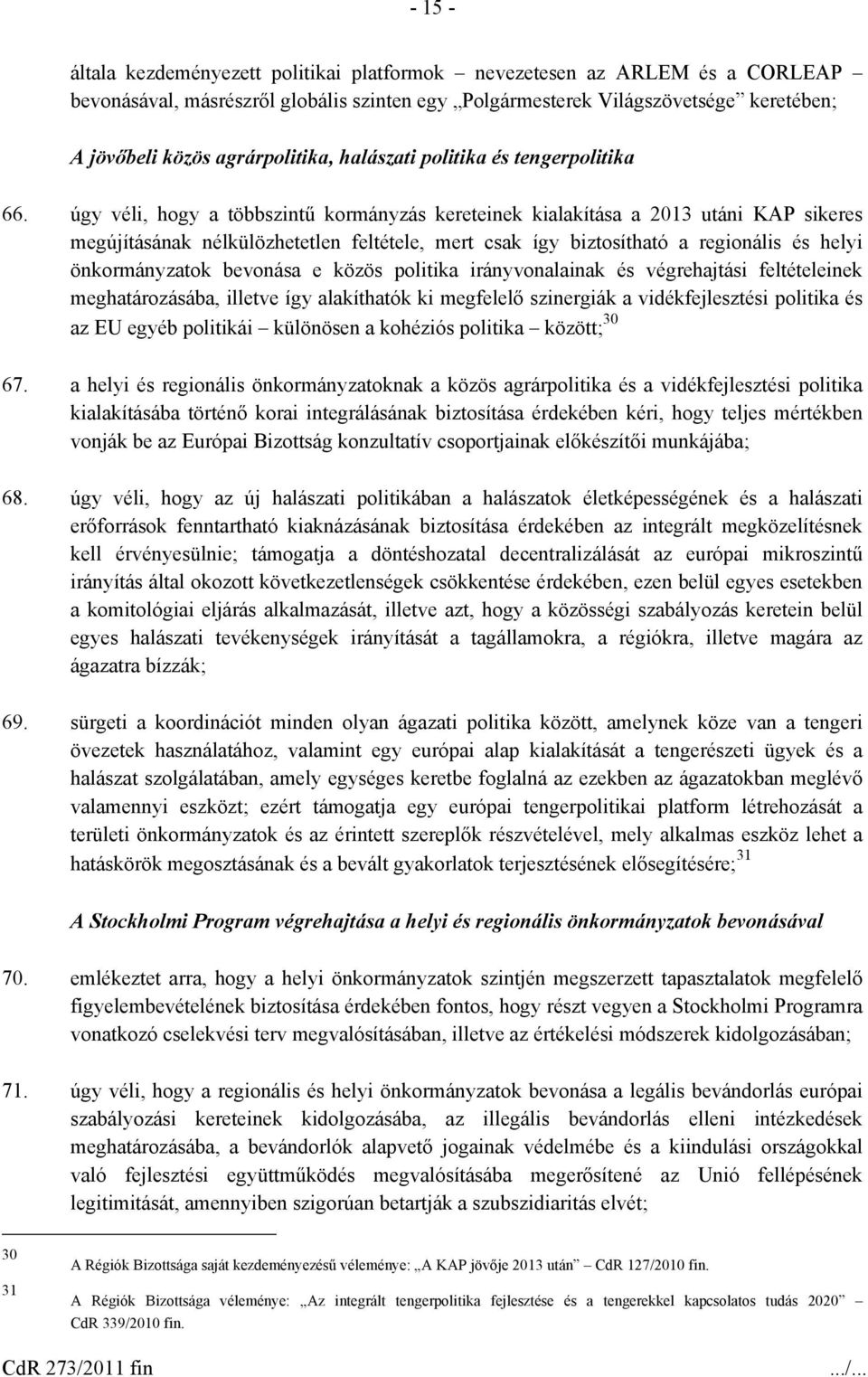 úgy véli, hogy a többszintű kormányzás kereteinek kialakítása a 2013 utáni KAP sikeres megújításának nélkülözhetetlen feltétele, mert csak így biztosítható a regionális és helyi önkormányzatok