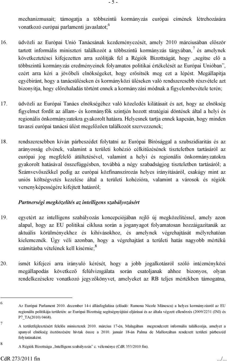 kifejezetten arra szólítják fel a Régiók Bizottságát, hogy segítse elő a többszintű kormányzás eredményeinek folyamatos politikai értékelését az Európai Unióban, ezért arra kéri a jövőbeli