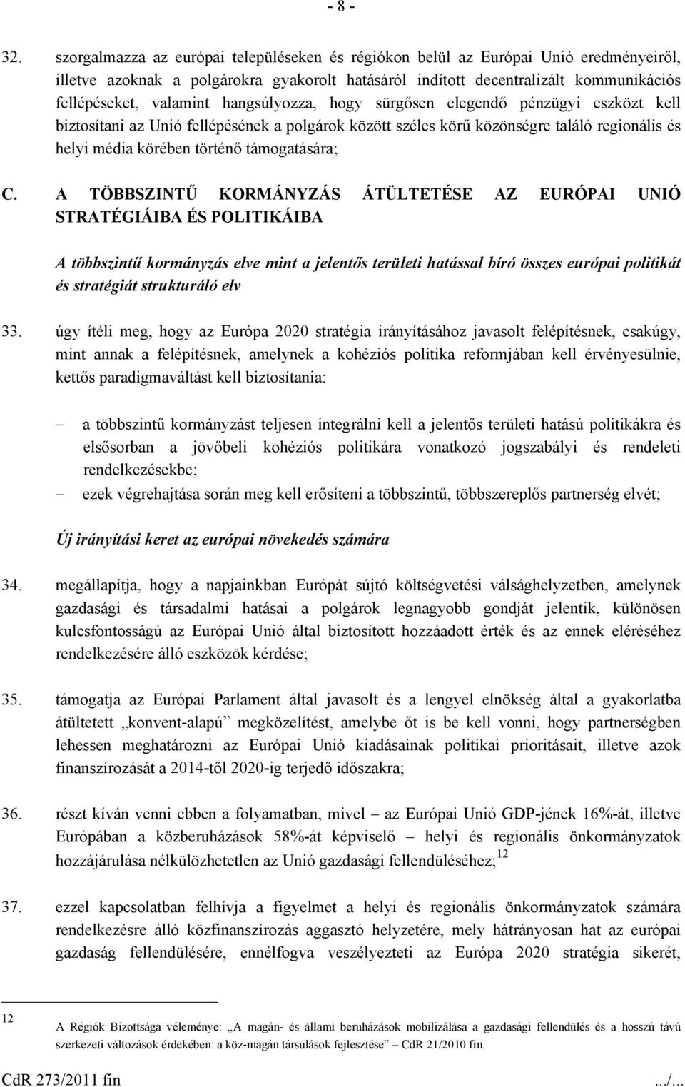 hangsúlyozza, hogy sürgősen elegendő pénzügyi eszközt kell biztosítani az Unió fellépésének a polgárok között széles körű közönségre találó regionális és helyi média körében történő támogatására; C.