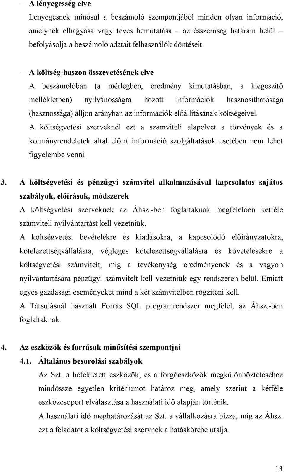 A költség-haszon összevetésének elve A beszámolóban (a mérlegben, eredmény kimutatásban, a kiegészítő mellékletben) nyilvánosságra hozott információk hasznosíthatósága (hasznossága) álljon arányban