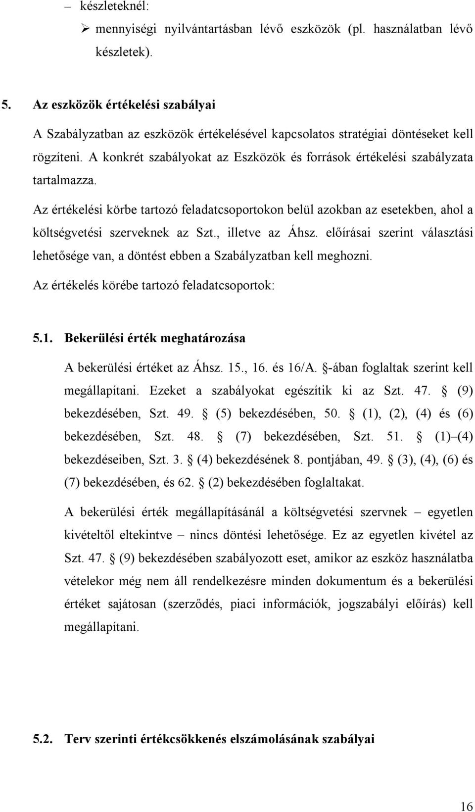 A konkrét szabályokat az Eszközök és források értékelési szabályzata tartalmazza. Az értékelési körbe tartozó feladatcsoportokon belül azokban az esetekben, ahol a költségvetési szerveknek az Szt.