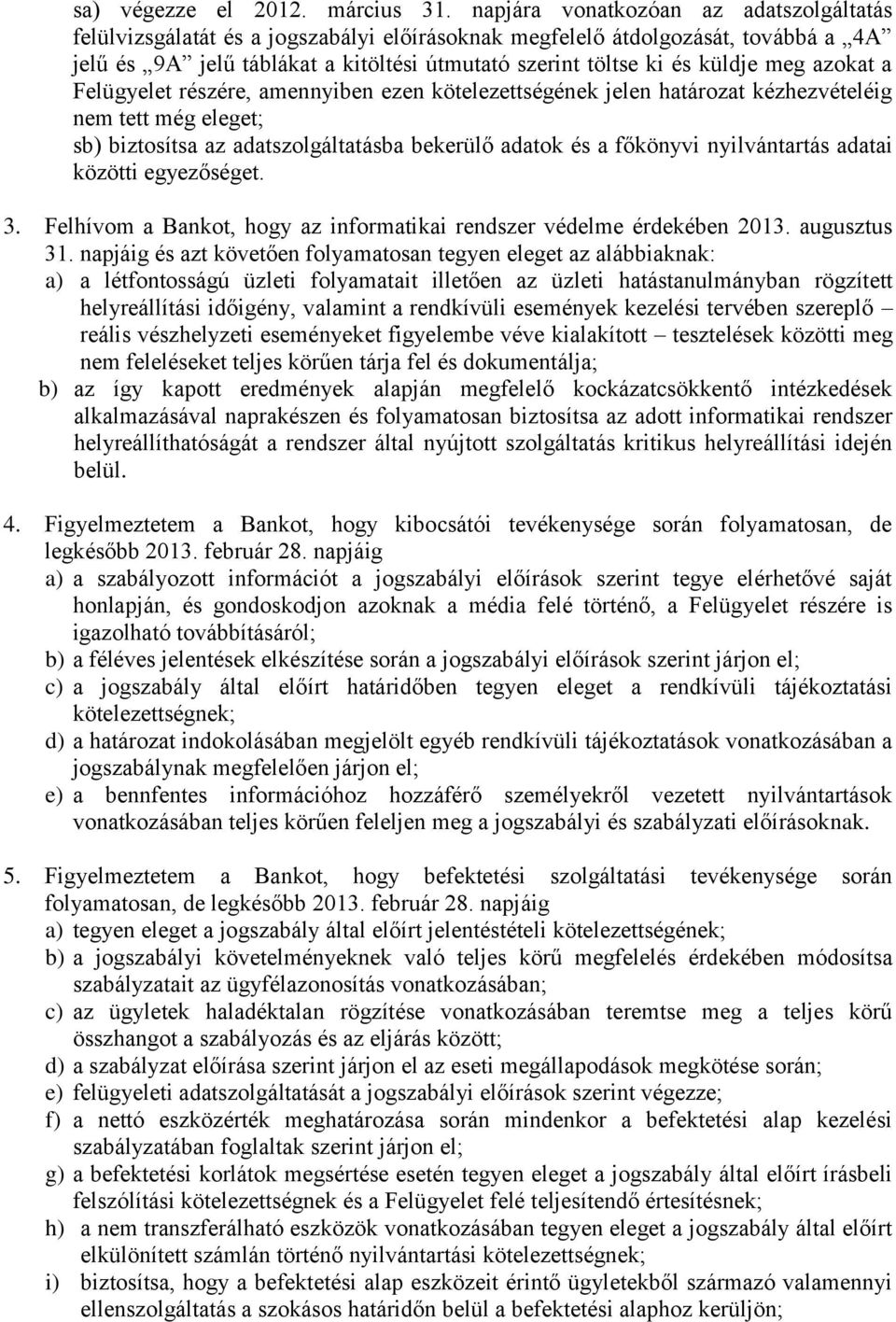 meg azokat a Felügyelet részére, amennyiben ezen kötelezettségének jelen határozat kézhezvételéig nem tett még eleget; sb) biztosítsa az adatszolgáltatásba bekerülő adatok és a főkönyvi nyilvántartás