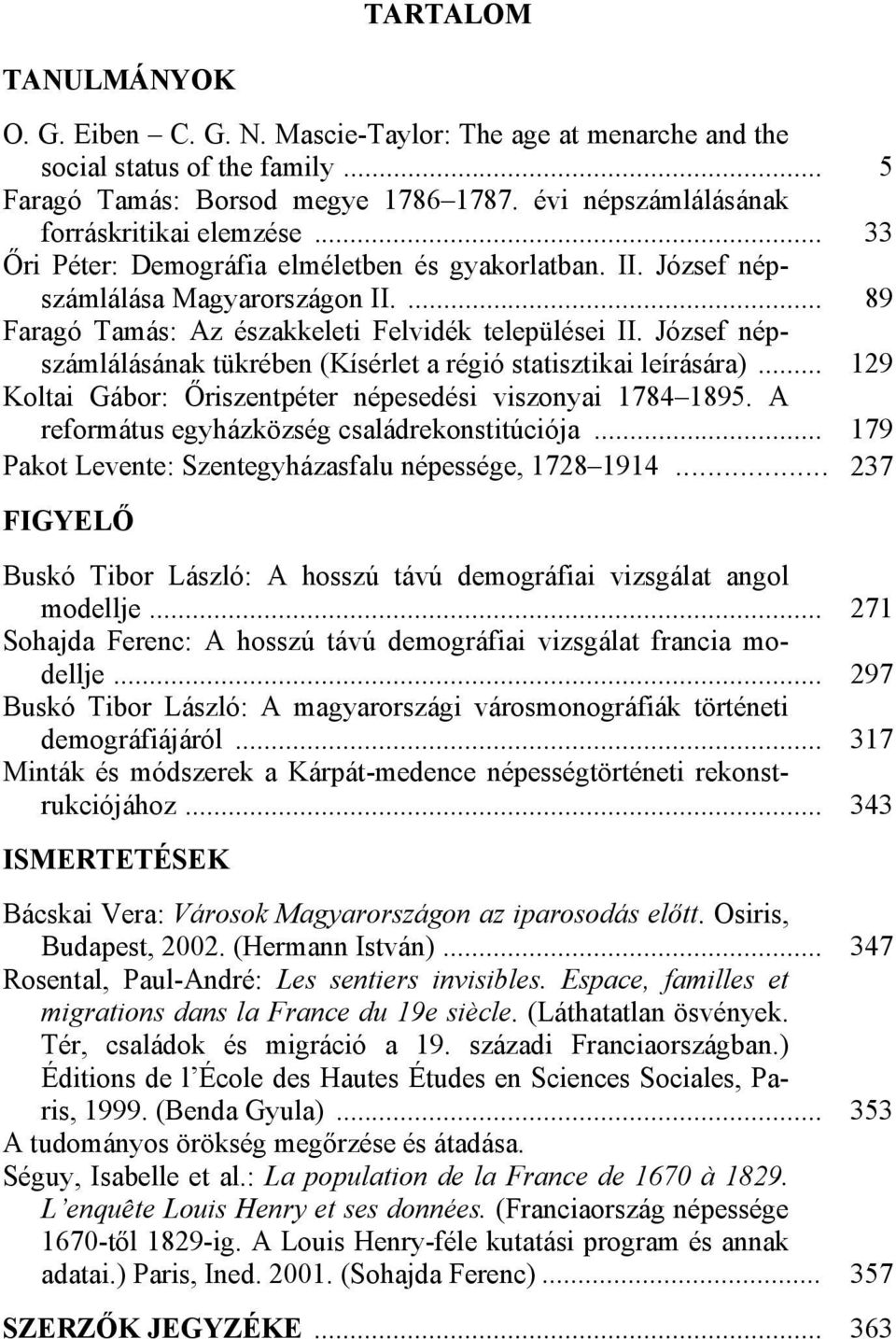 ... 89 Faragó Tamás: Az északkeleti Felvidék települései II. József népszámlálásának tükrében (Kísérlet a régió statisztikai leírására)... 129 Koltai Gábor: Őriszentpéter népesedési viszonyai 1784 1895.