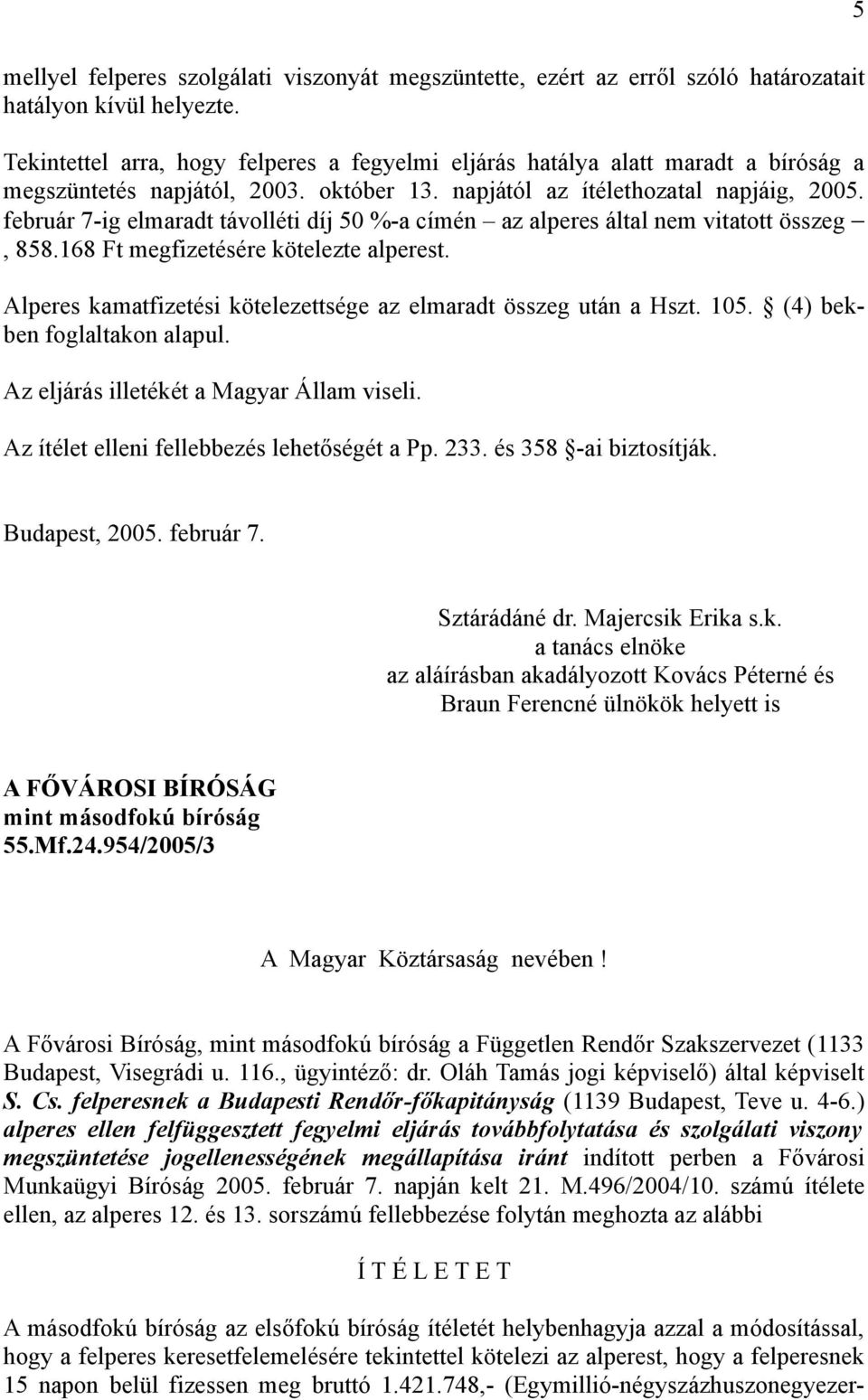 február 7-ig elmaradt távolléti díj 50 %-a címén az alperes által nem vitatott összeg, 858.168 Ft megfizetésére kötelezte alperest. Alperes kamatfizetési kötelezettsége az elmaradt összeg után a Hszt.