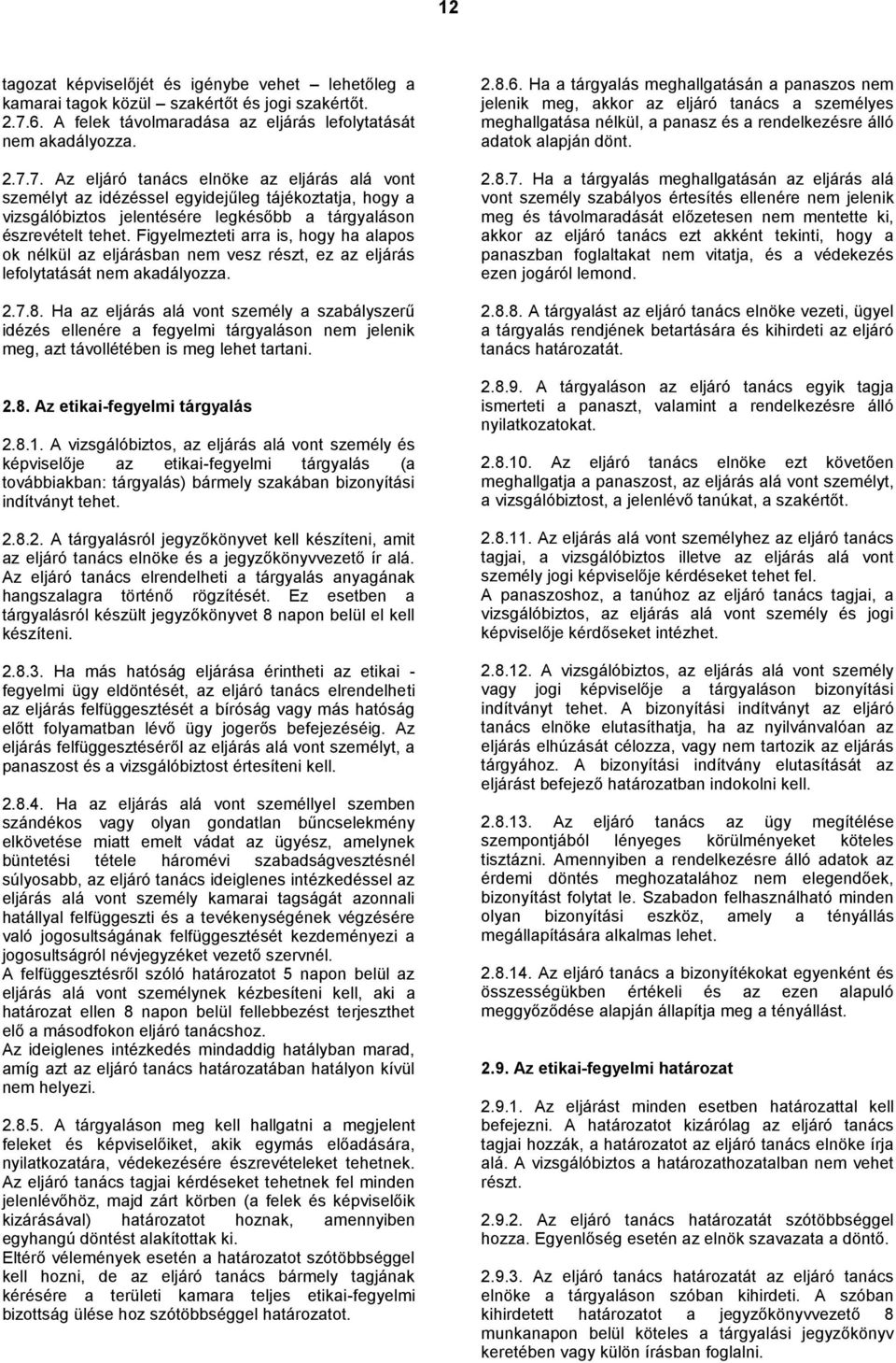 7. Az eljáró tanács elnöke az eljárás alá vont személyt az idézéssel egyidejűleg tájékoztatja, hogy a vizsgálóbiztos jelentésére legkésőbb a tárgyaláson észrevételt tehet.