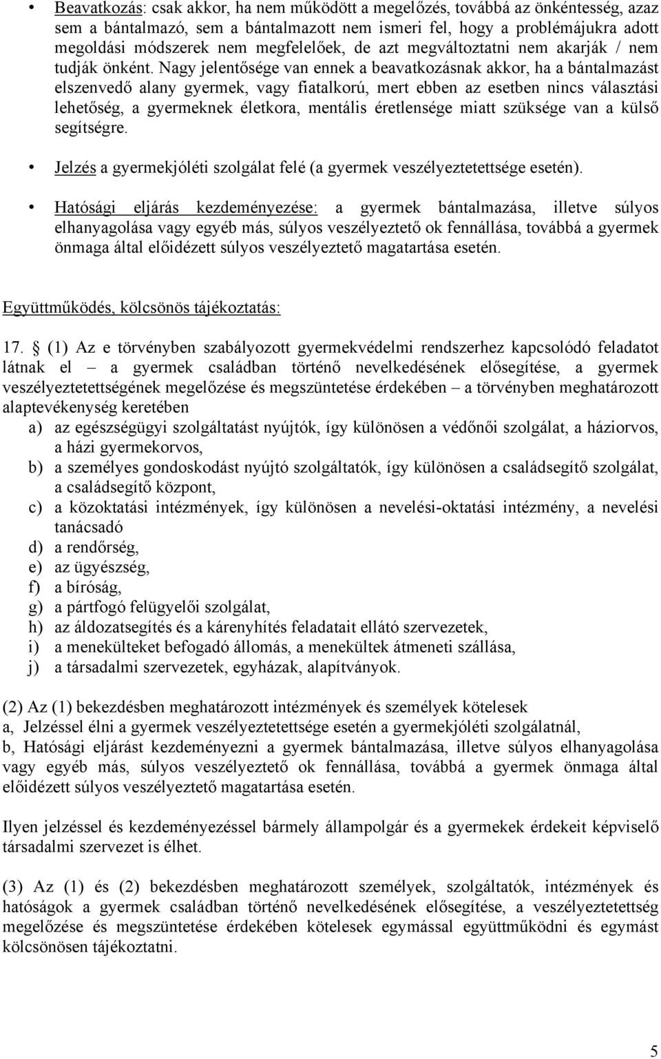 Nagy jelentősége van ennek a beavatkozásnak akkor, ha a bántalmazást elszenvedő alany gyermek, vagy fiatalkorú, mert ebben az esetben nincs választási lehetőség, a gyermeknek életkora, mentális