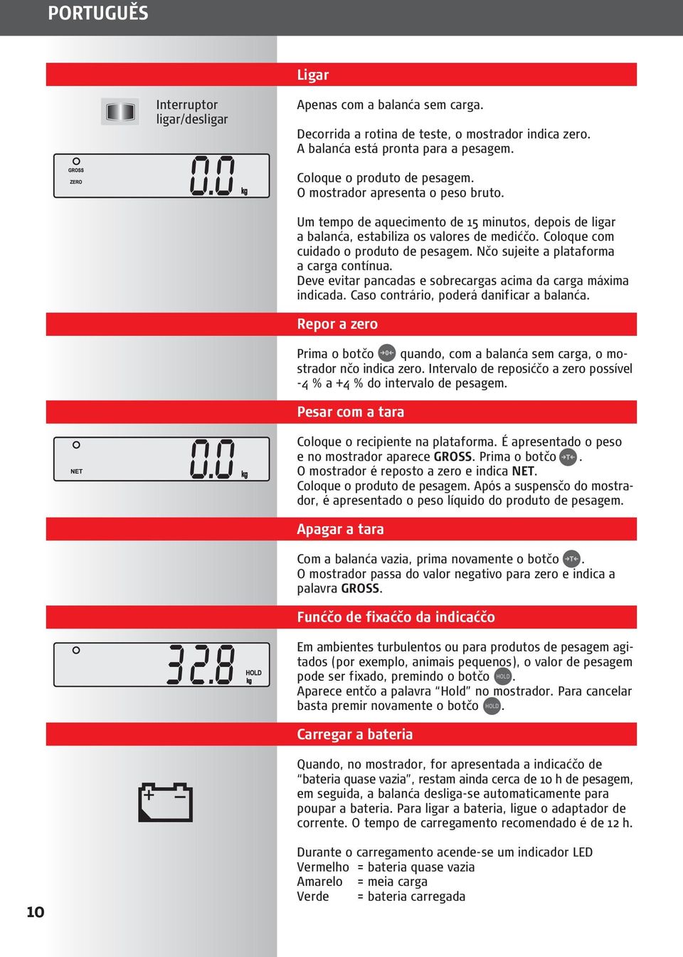 Nčo sujeite a plataforma a carga contínua. Deve evitar pancadas e sobrecargas acima da carga máxima indicada. Caso contrário, poderá danificar a balanća.