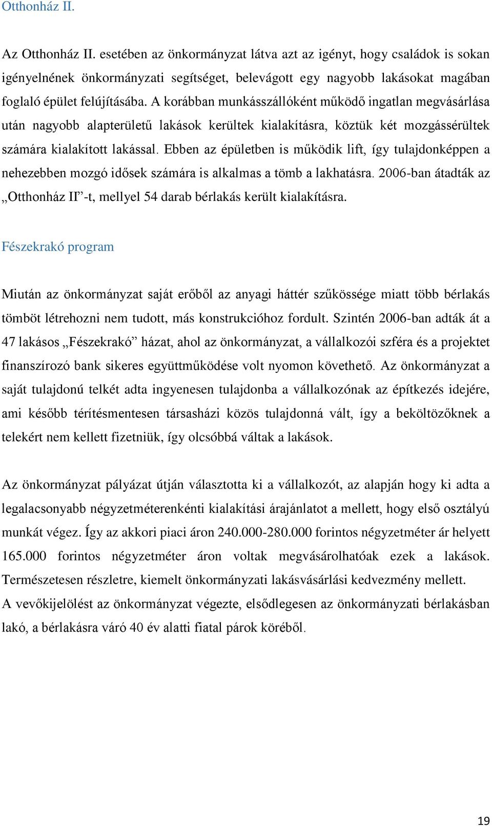 A korábban munkásszállóként működő ingatlan megvásárlása után nagyobb alapterületű lakások kerültek kialakításra, köztük két mozgássérültek számára kialakított lakással.
