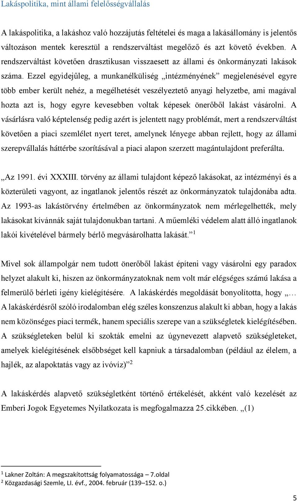 Ezzel egyidejűleg, a munkanélküliség intézményének megjelenésével egyre több ember került nehéz, a megélhetését veszélyeztető anyagi helyzetbe, ami magával hozta azt is, hogy egyre kevesebben voltak