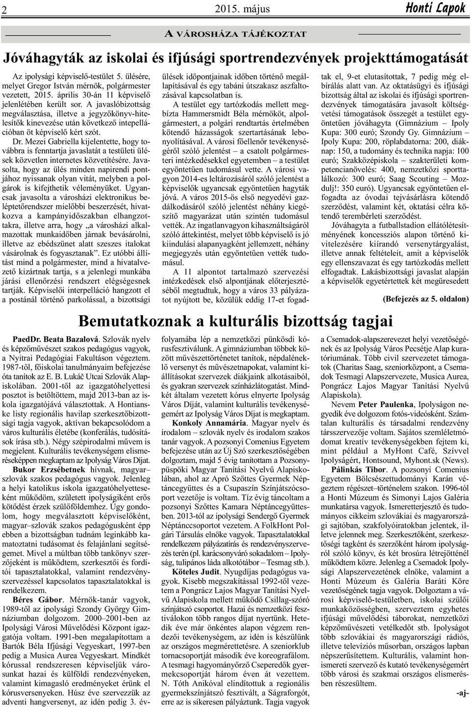 A javaslóbizottság megválasztása, illetve a jegyzőkönyv-hitelesítők kinevezése után következő intepellációban öt képviselő kért szót. Dr.