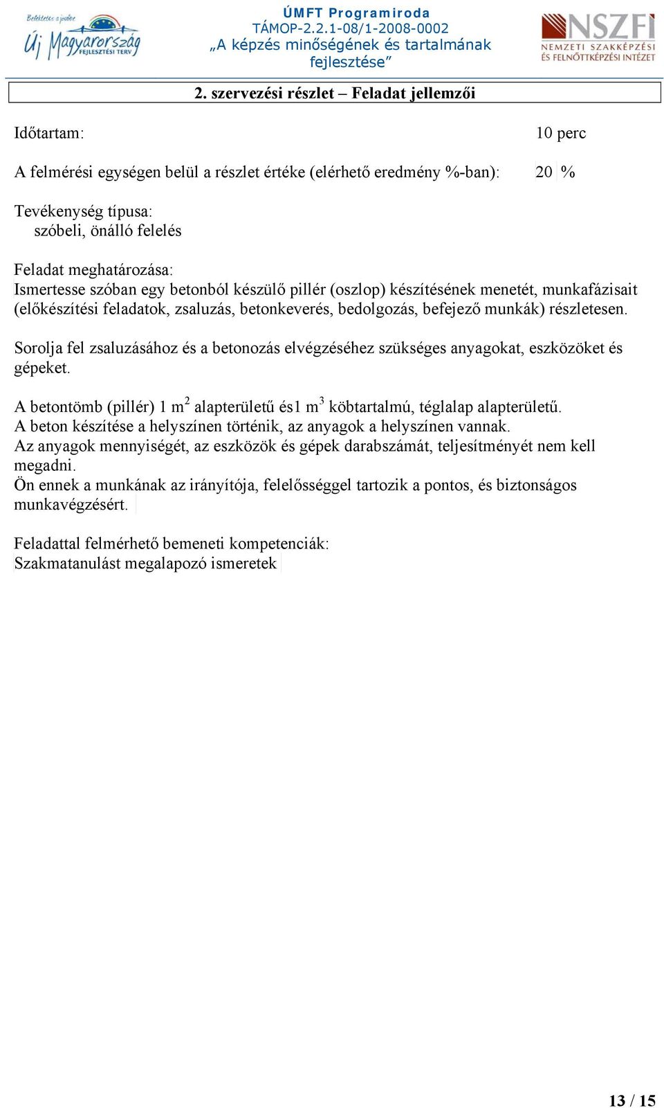 Sorolja fel zsaluzásához és a betonozás elvégzéséhez szükséges anyagokat, eszközöket és gépeket. A betontömb (pillér) 1 m 2 alapterületű és1 m 3 köbtartalmú, téglalap alapterületű.