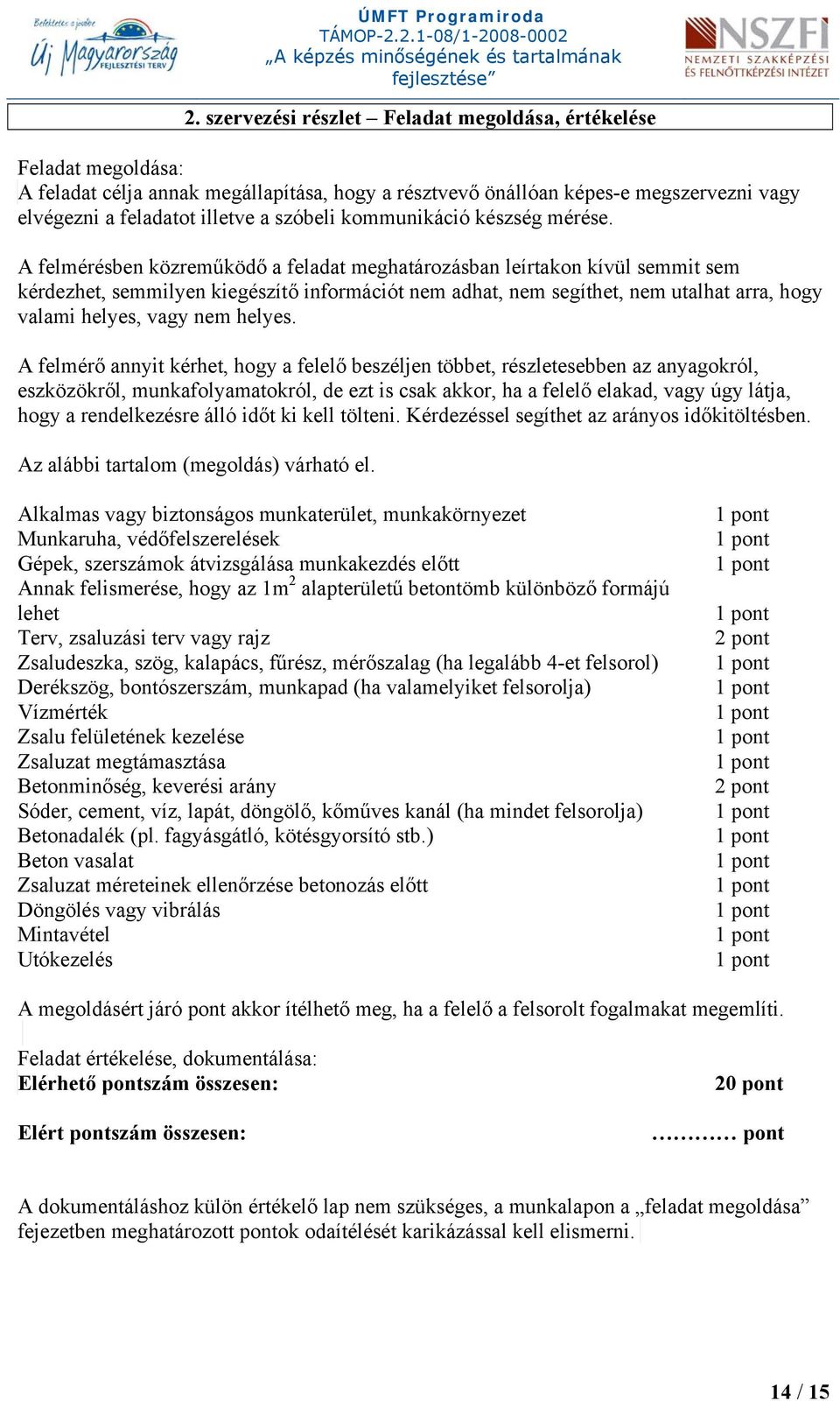 A felmérésben közreműködő a feladat meghatározásban leírtakon kívül semmit sem kérdezhet, semmilyen kiegészítő információt nem adhat, nem segíthet, nem utalhat arra, hogy valami helyes, vagy nem