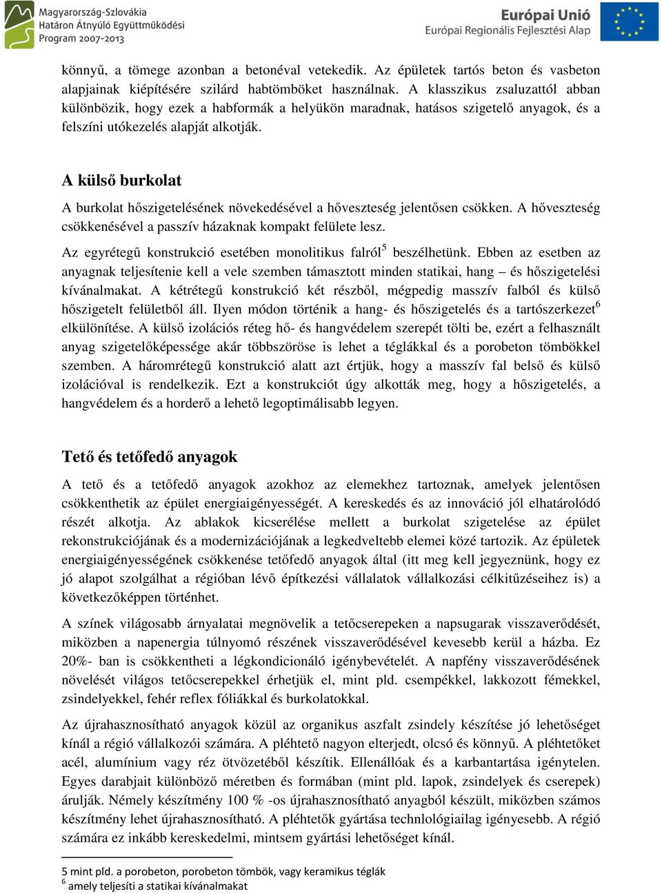 A külső burkolat A burkolat hőszigetelésének növekedésével a hőveszteség jelentősen csökken. A hőveszteség csökkenésével a passzív házaknak kompakt felülete lesz.