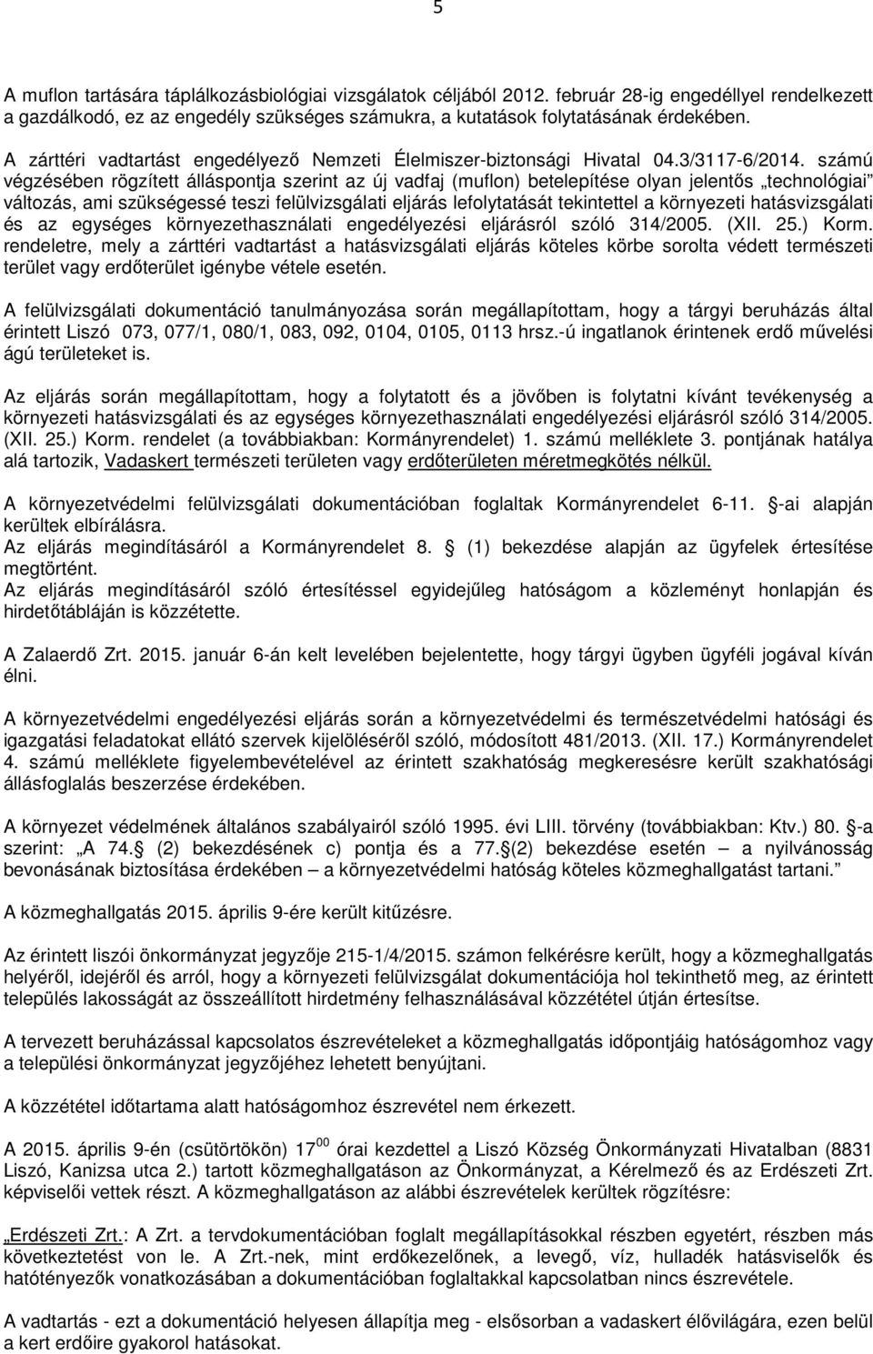 számú végzésében rögzített álláspontja szerint az új vadfaj (muflon) betelepítése olyan jelentős technológiai változás, ami szükségessé teszi felülvizsgálati eljárás lefolytatását tekintettel a