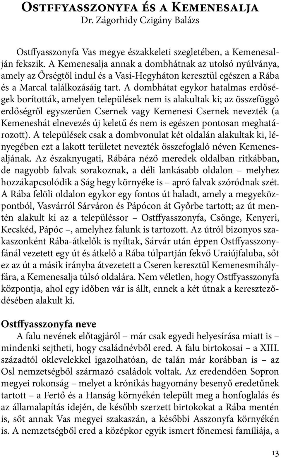 A dombhátat egykor hatalmas erdőségek borították, amelyen települések nem is alakultak ki; az összefüggő erdőségről egyszerűen Csernek vagy Kemenesi Csernek nevezték (a Kemeneshát elnevezés új keletű