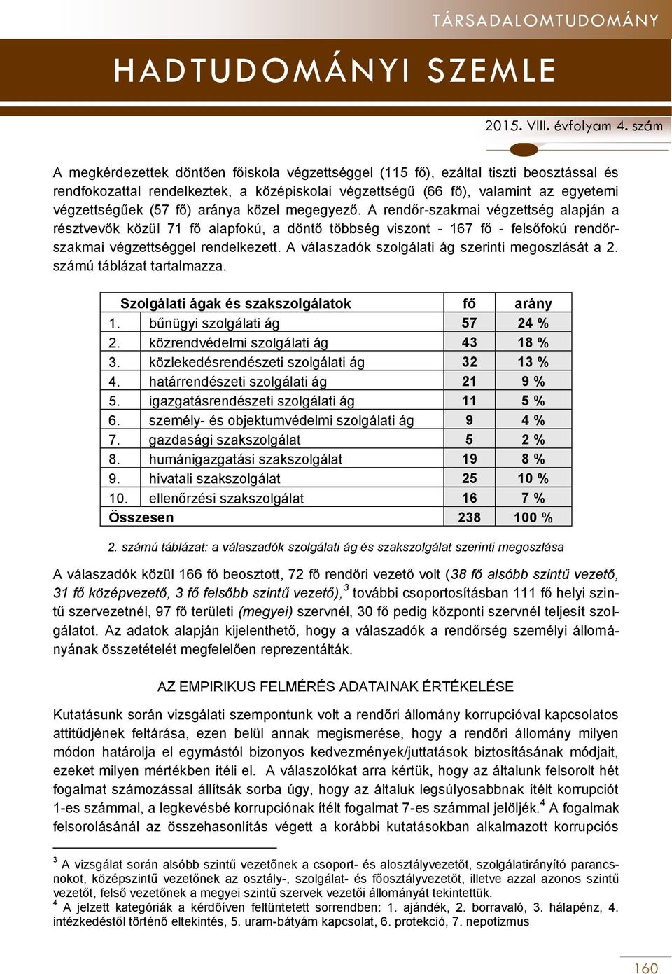 A válaszadók szolgálati ág szerinti megoszlását a 2. számú táblázat tartalmazza. Szolgálati ágak és szakszolgálatok fő arány 1. bűnügyi szolgálati ág 57 24 2. közrendvédelmi szolgálati ág 43 18 3.