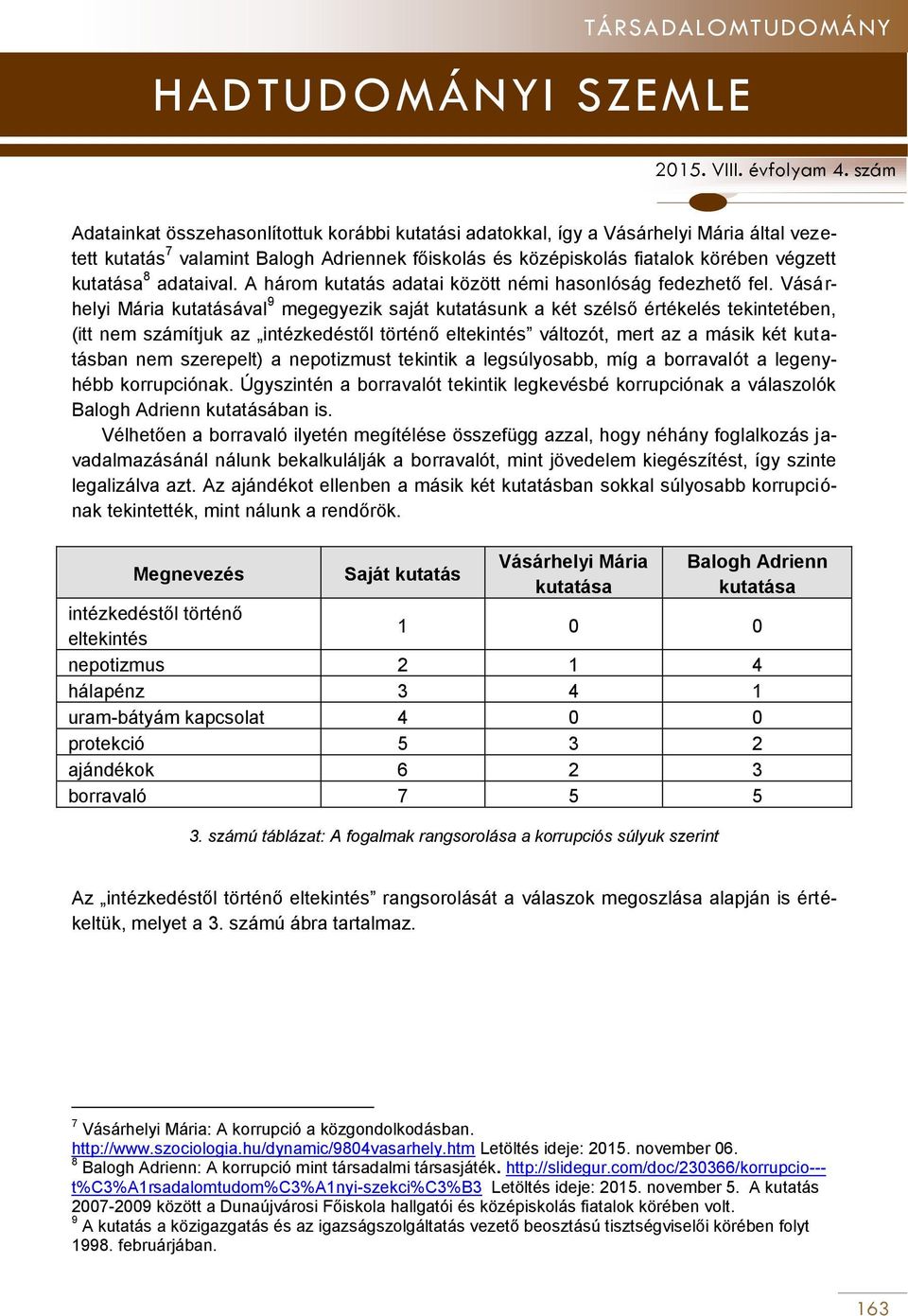 Vásárhelyi Mária kutatásával 9 megegyezik saját kutatásunk a két szélső értékelés tekintetében, (itt nem számítjuk az intézkedéstől történő eltekintés változót, mert az a másik két kutatásban nem